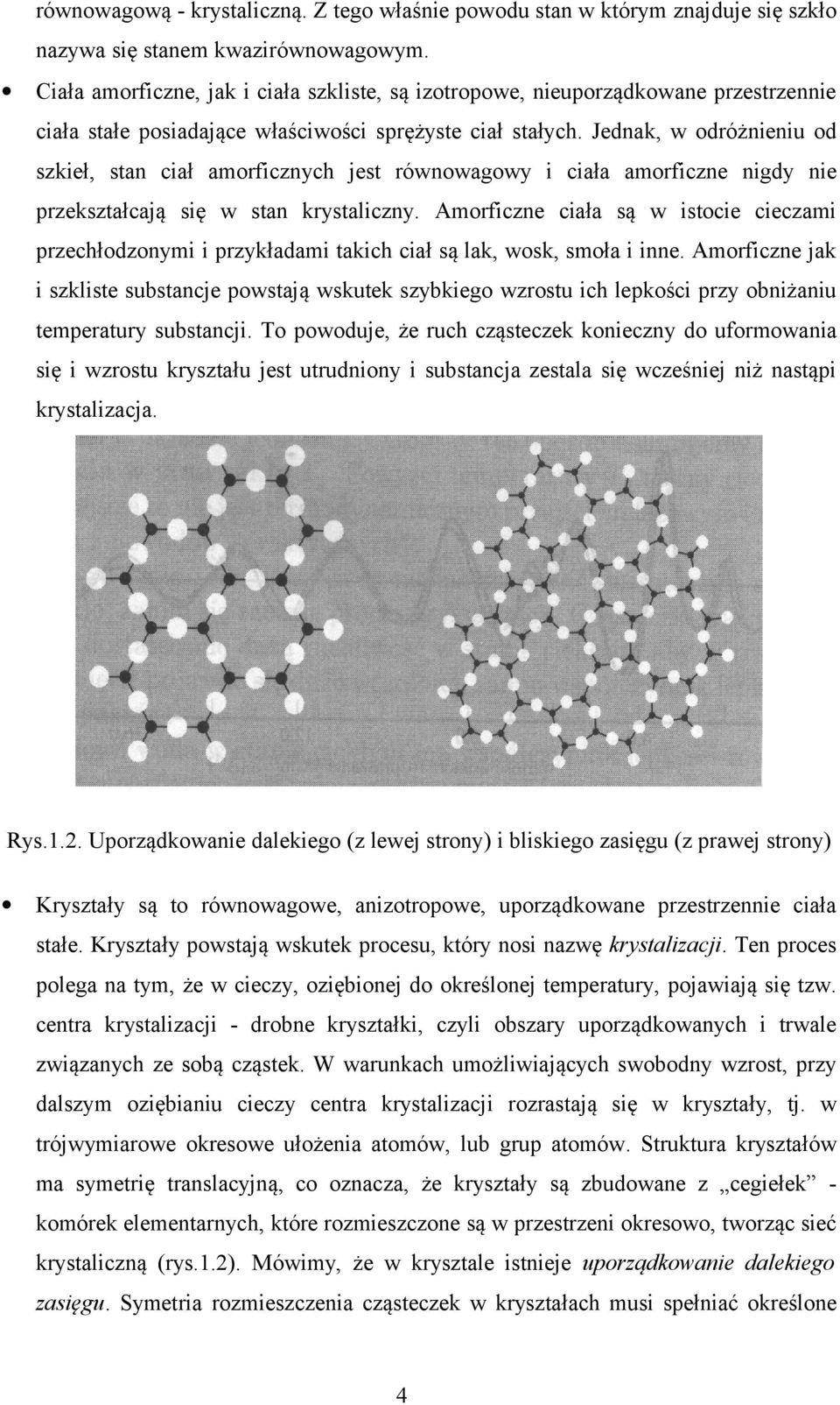 Jednak, w odróżnieniu od szkieł, stan ciał amorficznych jest równowagowy i ciała amorficzne nigdy nie przekształcają się w stan krystaliczny.