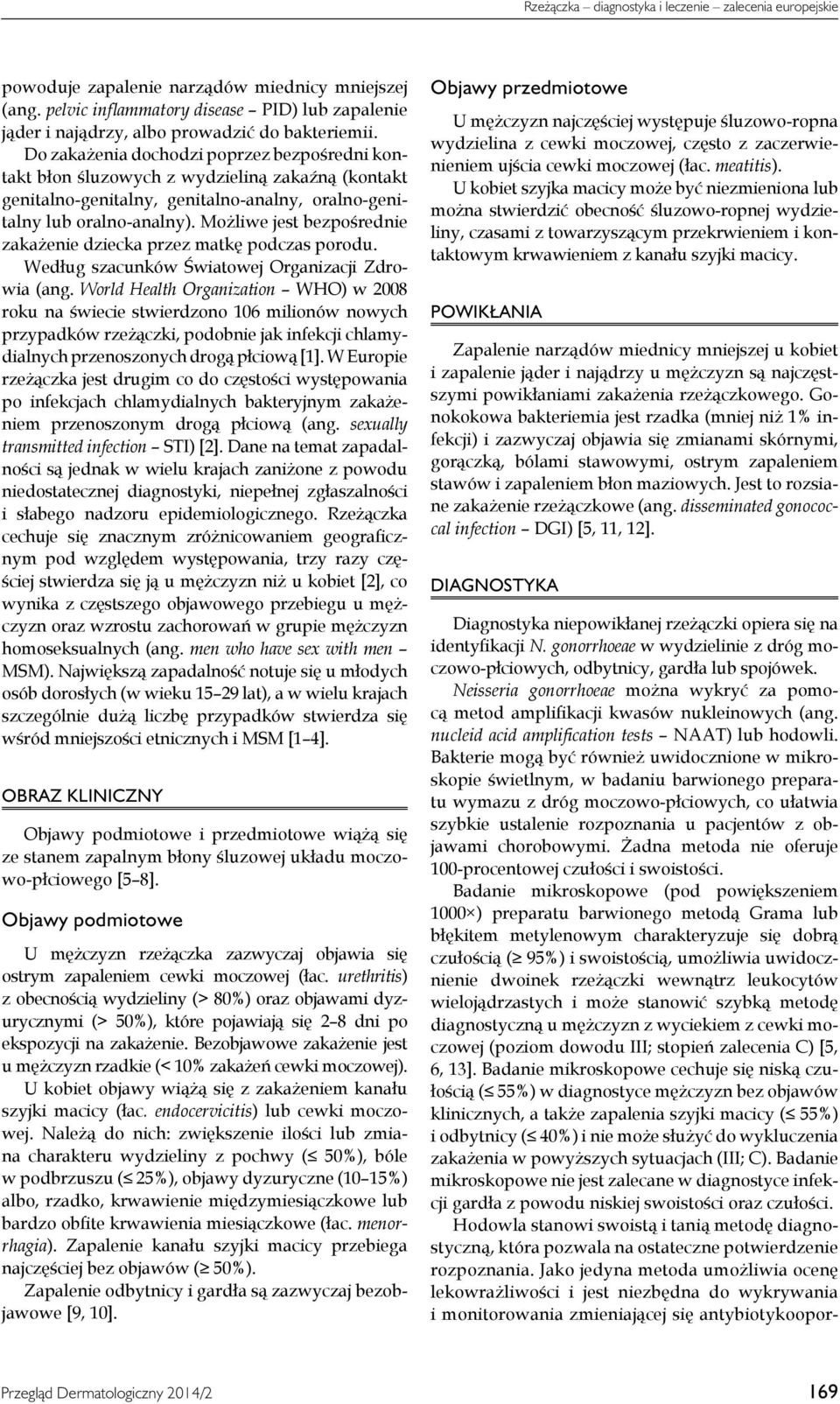 Do zakażenia dochodzi poprzez bezpośredni kontakt błon śluzowych z wydzieliną zakaźną (kontakt genitalno-genitalny, genitalno-analny, oralno-genitalny lub oralno-analny).