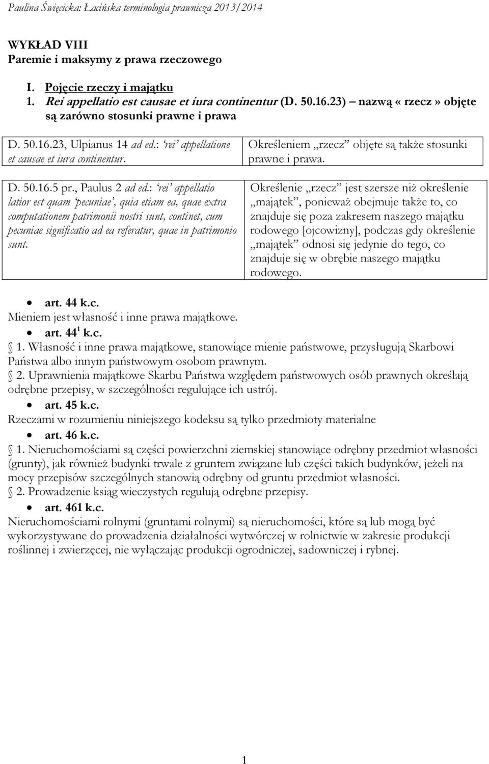 : rei appellatio latior est quam pecuniae, quia etiam ea, quae extra computationem patrimonii nostri sunt, continet, cum pecuniae significatio ad ea referatur, quae in patrimonio sunt.