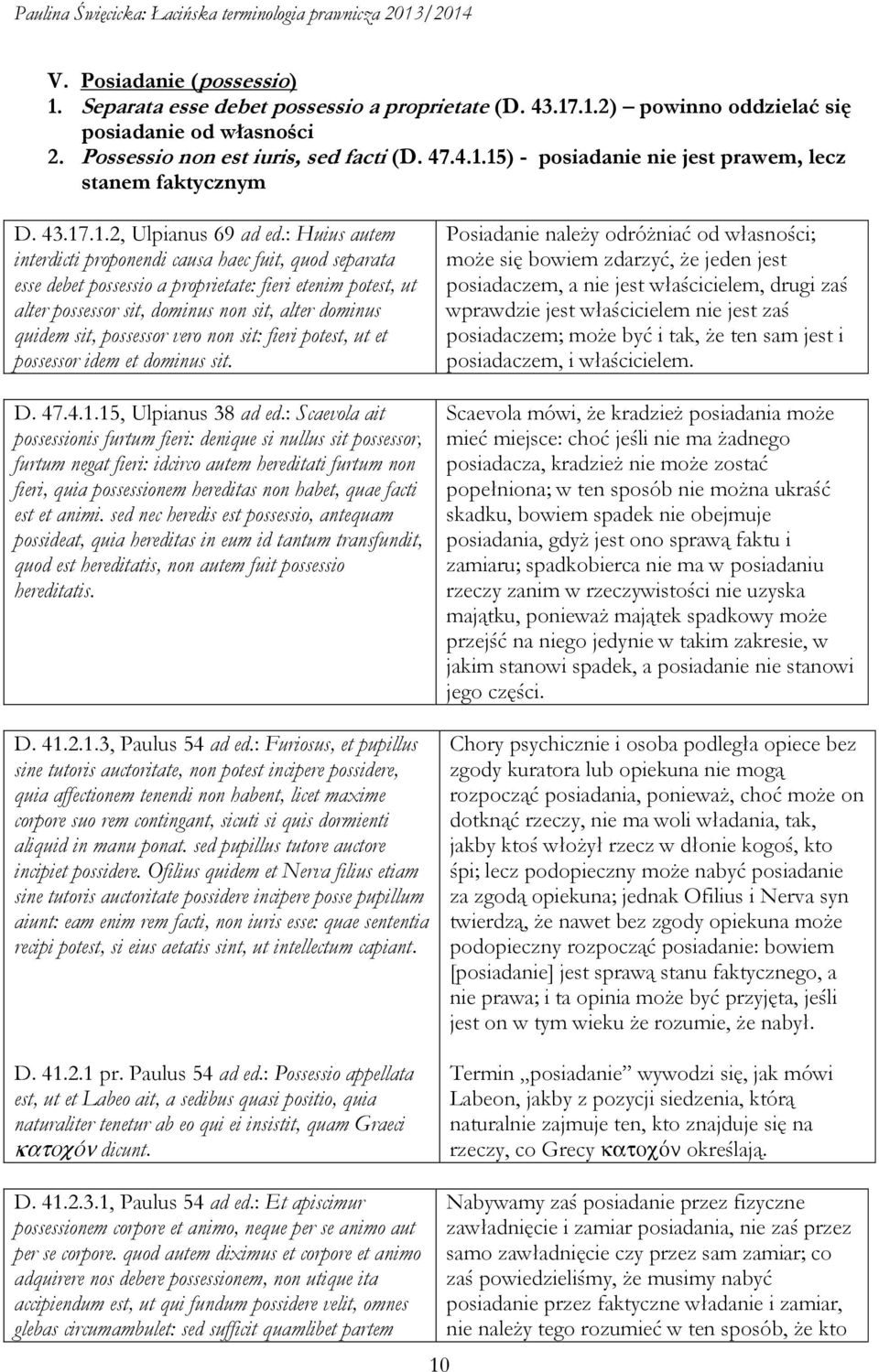 : Huius autem interdicti proponendi causa haec fuit, quod separata esse debet possessio a proprietate: fieri etenim potest, ut alter possessor sit, dominus non sit, alter dominus quidem sit,