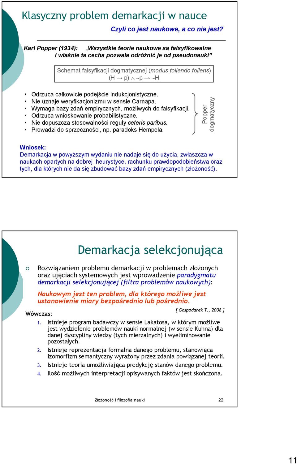 całkowicie podejście indukcjonistyczne. Nie uznaje weryfikacjonizmu w sensie Carnapa. Wymaga bazy zdań empirycznych, możliwych do falsyfikacji. Odrzuca wnioskowanie probabilistyczne.