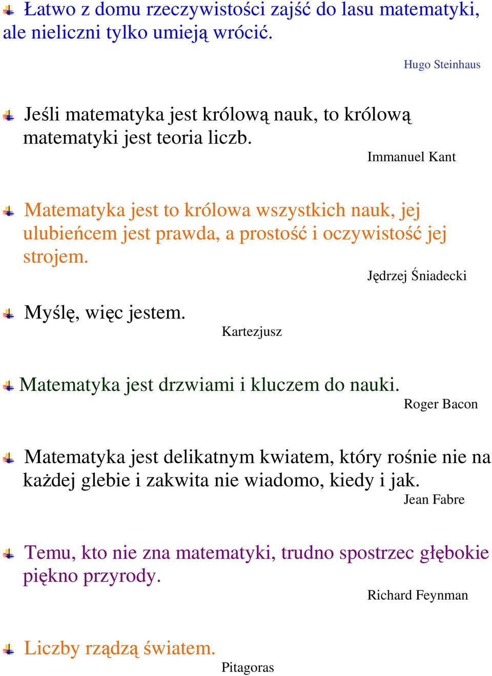 Immanuel Kant Matematyka jest to królowa wszystkich nauk, jej ulubieńcem jest prawda, a prostość i oczywistość jej strojem.