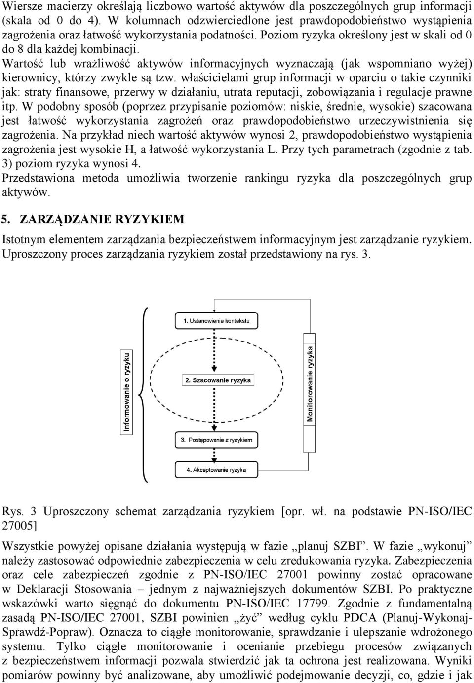 Wartość lub wrażliwość aktywów informacyjnych wyznaczają (jak wspomniano wyżej) kierownicy, którzy zwykle są tzw.