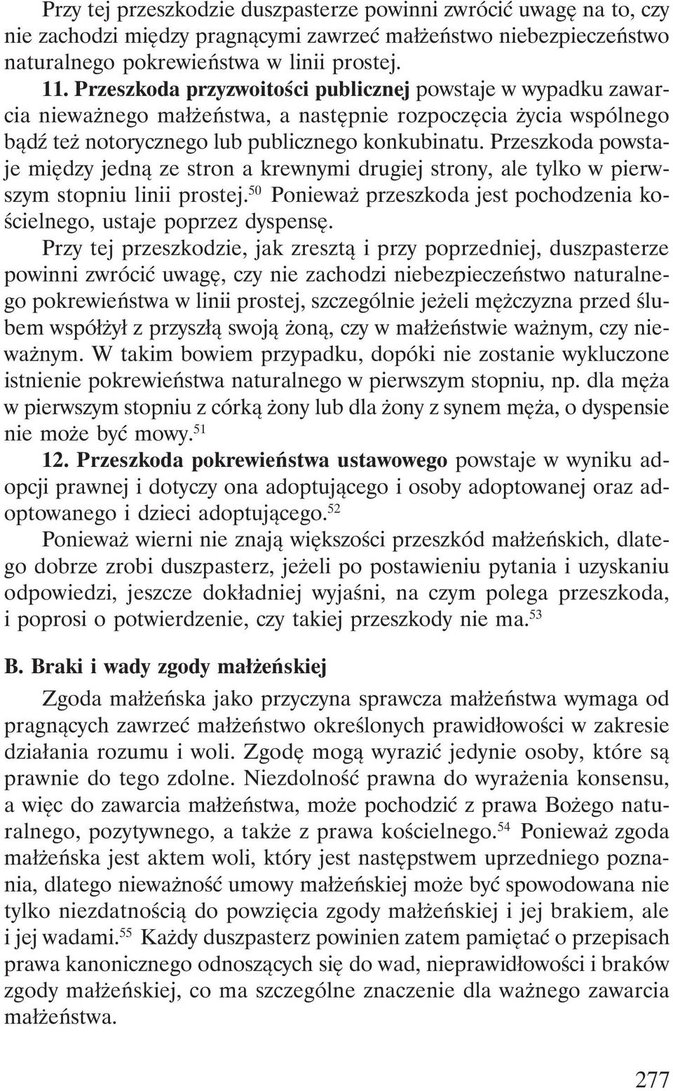 Przeszkoda powstaje między jedną ze stron a krewnymi drugiej strony, ale tylko w pierwszym stopniu linii prostej. 50 Ponieważ przeszkoda jest pochodzenia kościelnego, ustaje poprzez dyspensę.