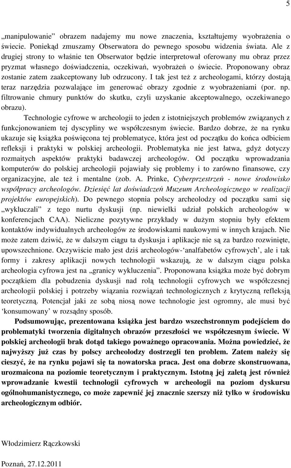 Proponowany obraz zostanie zatem zaakceptowany lub odrzucony. I tak jest też z archeologami, którzy dostają teraz narzędzia pozwalające im generować obrazy zgodnie z wyobrażeniami (por. np.