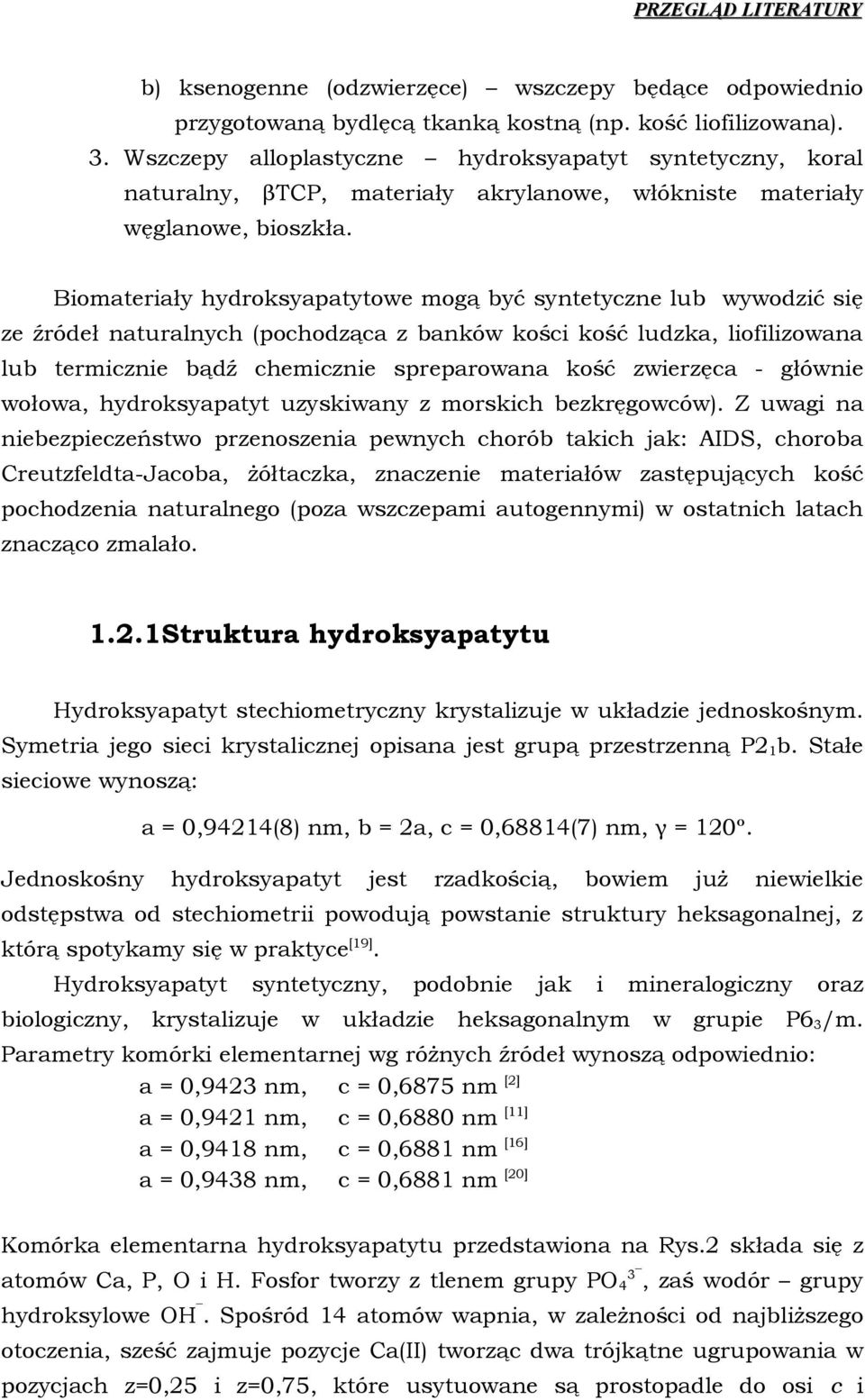 Bimateriały hydrksyapatytwe mgą być syntetyczne lub wywdzić się ze źródeł naturalnych (pchdząca z banków kści kść ludzka, lifilizwana lub termicznie bądź chemicznie spreparwana kść zwierzęca -