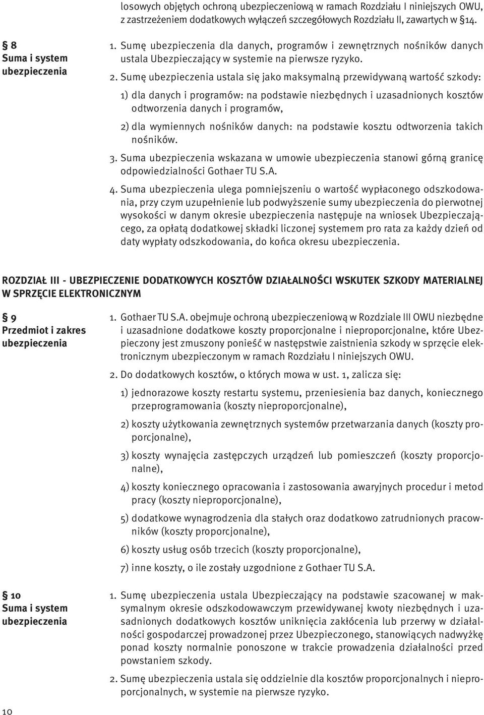 Sumę ubezpieczenia ustala się jako maksymalną przewidywaną wartość szkody: 1) dla danych i programów: na podstawie niezbędnych i uzasadnionych kosztów odtworzenia danych i programów, 2) dla