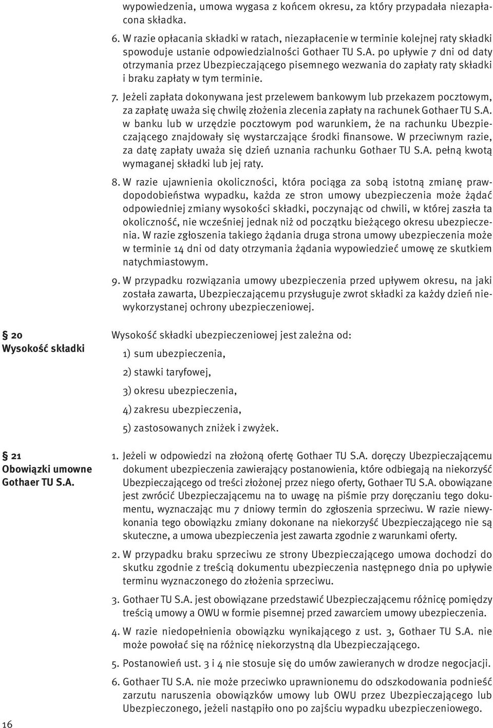 po upływie 7 dni od daty otrzymania przez Ubezpieczającego pisemnego wezwania do zapłaty raty składki i braku zapłaty w tym terminie. 7. Jeżeli zapłata dokonywana jest przelewem bankowym lub przekazem pocztowym, za zapłatę uważa się chwilę złożenia zlecenia zapłaty na rachunek Gothaer TU S.