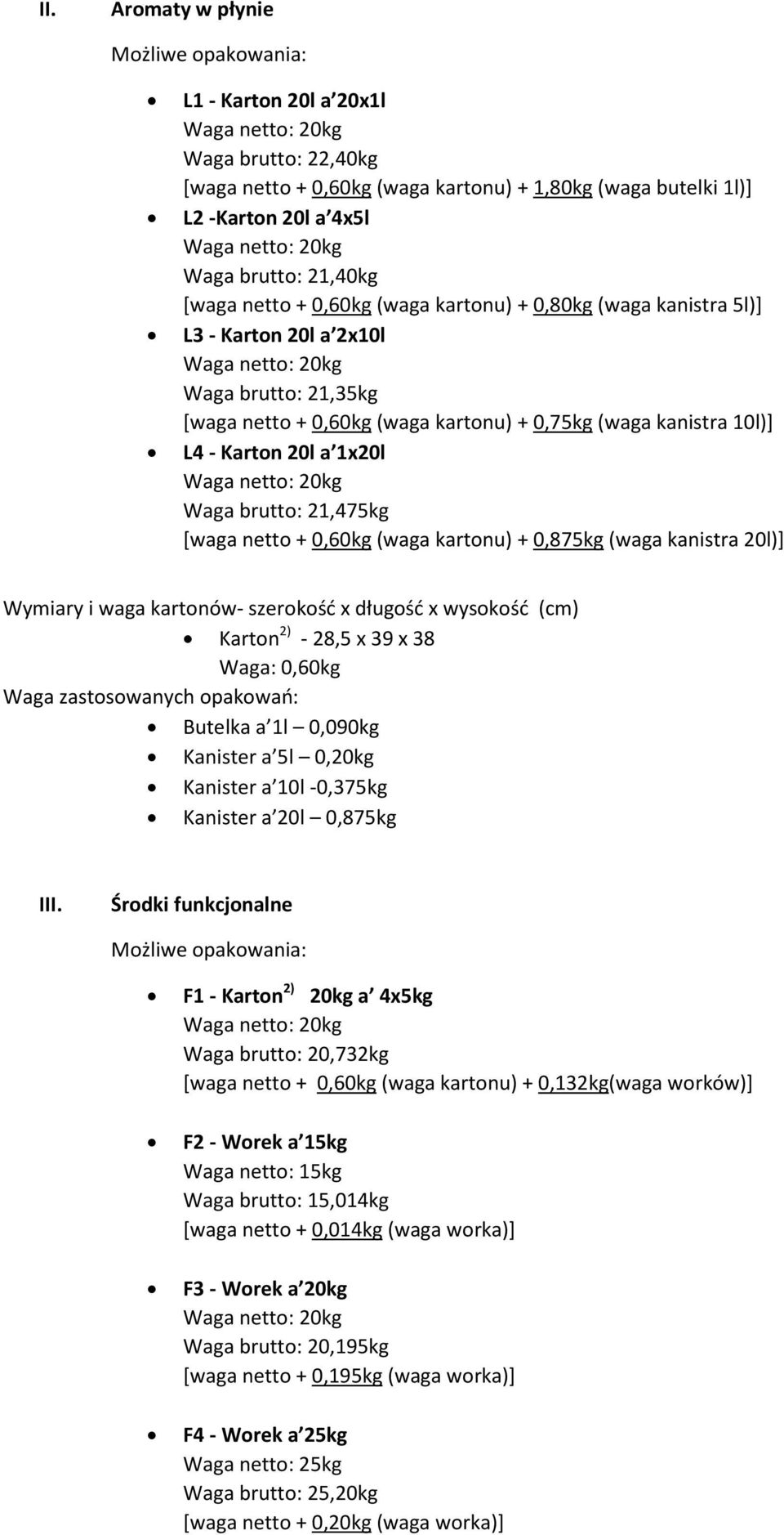 brutto: 21,475kg [waga netto + 0,60kg (waga kartonu) + 0,875kg (waga kanistra 20l)] Wymiary i waga kartonów- szerokość x długość x wysokość (cm) Karton 2) - 28,5 x 39 x 38 Waga: 0,60kg Waga