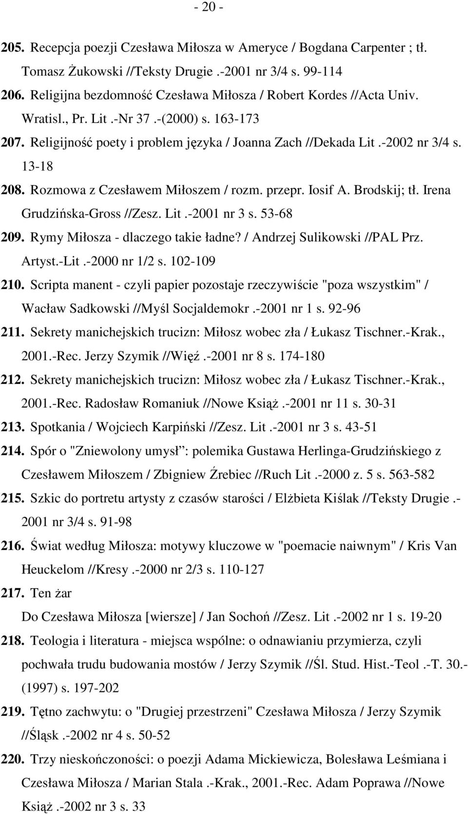 13-18 208. Rozmowa z Czesławem Miłoszem / rozm. przepr. Iosif A. Brodskij; tł. Irena Grudzińska-Gross //Zesz. Lit.-2001 nr 3 s. 53-68 209. Rymy Miłosza - dlaczego takie ładne?