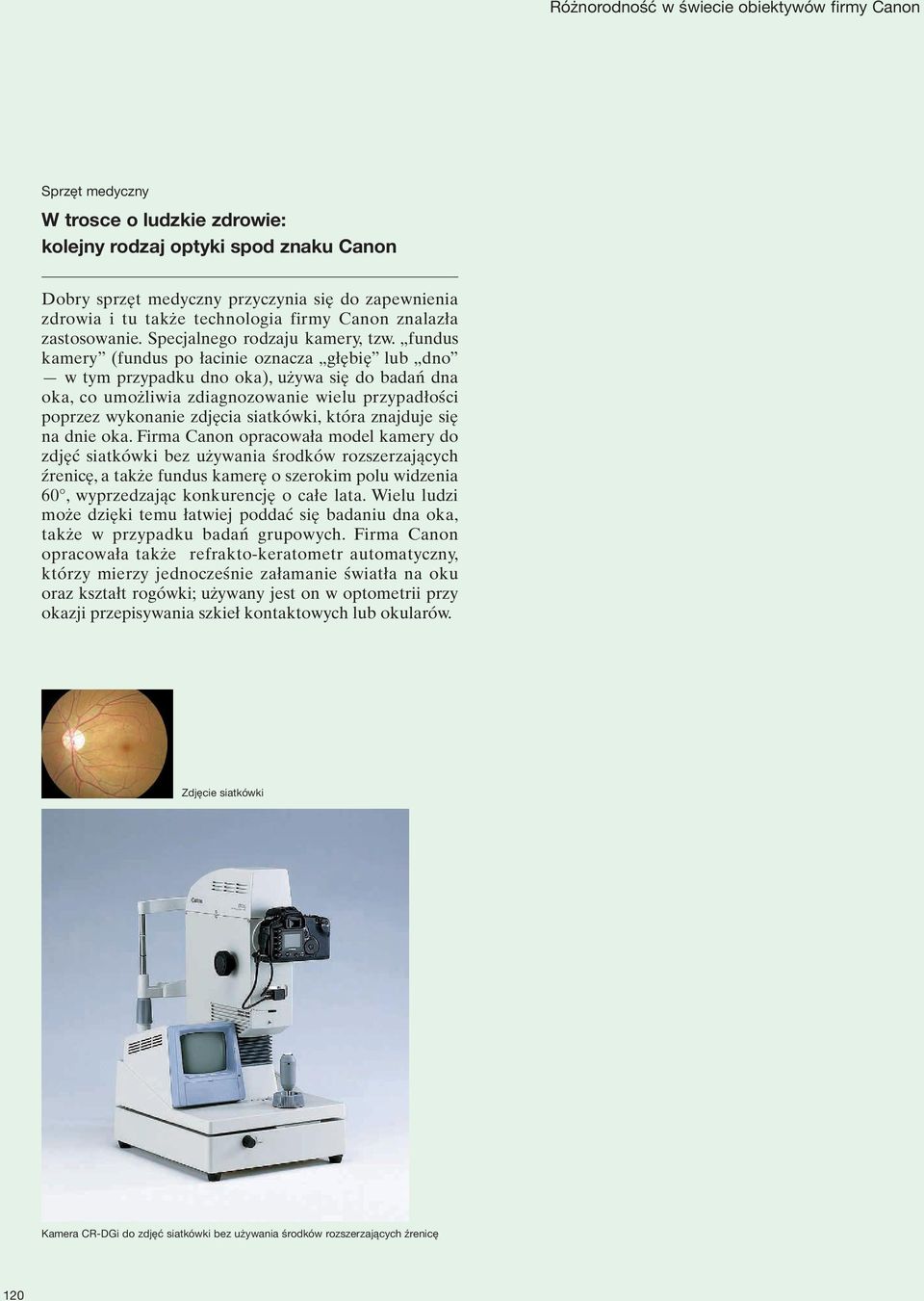 fundus kamery (fundus po łacinie oznacza głębię lub dno w tym przypadku dno oka), używa się do badań dna oka, co umożliwia zdiagnozowanie wielu przypadłości poprzez wykonanie zdjęcia siatkówki, która