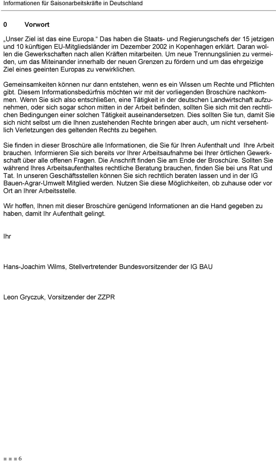 Um neue Trennungslinien zu vermeiden, um das Miteinander innerhalb der neuen Grenzen zu fördern und um das ehrgeizige Ziel eines geeinten Europas zu verwirklichen.