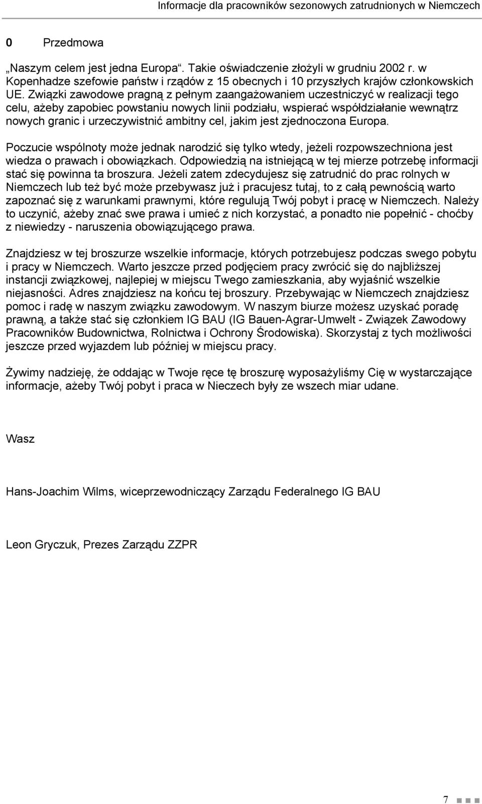 Związki zawodowe pragną z pełnym zaangażowaniem uczestniczyć w realizacji tego celu, ażeby zapobiec powstaniu nowych linii podziału, wspierać współdziałanie wewnątrz nowych granic i urzeczywistnić