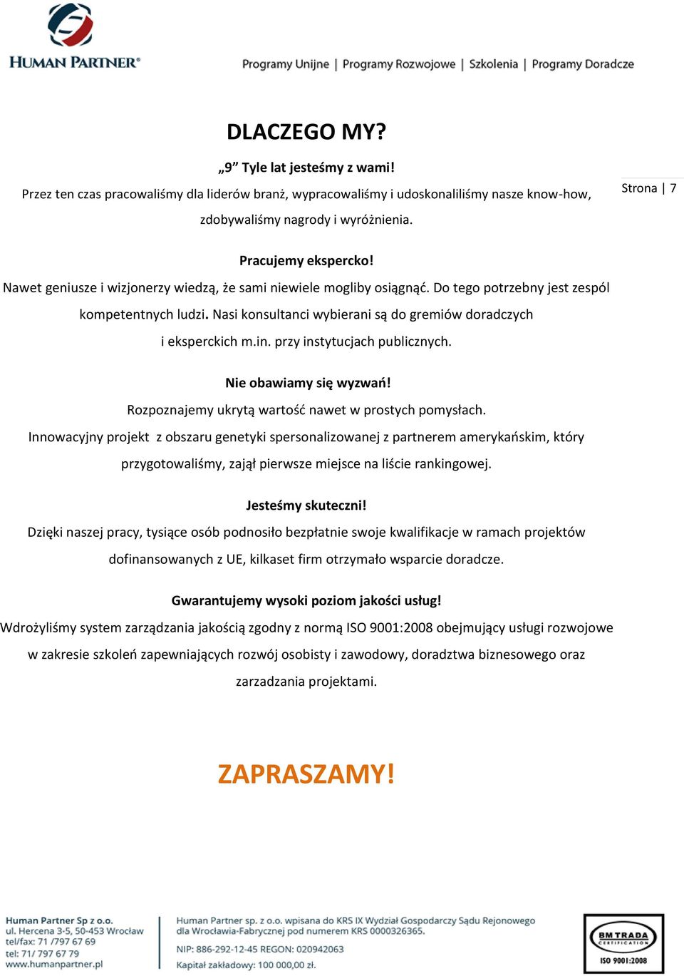 Nasi konsultanci wybierani są do gremiów doradczych i eksperckich m.in. przy instytucjach publicznych. Nie obawiamy się wyzwań! Rozpoznajemy ukrytą wartość nawet w prostych pomysłach.