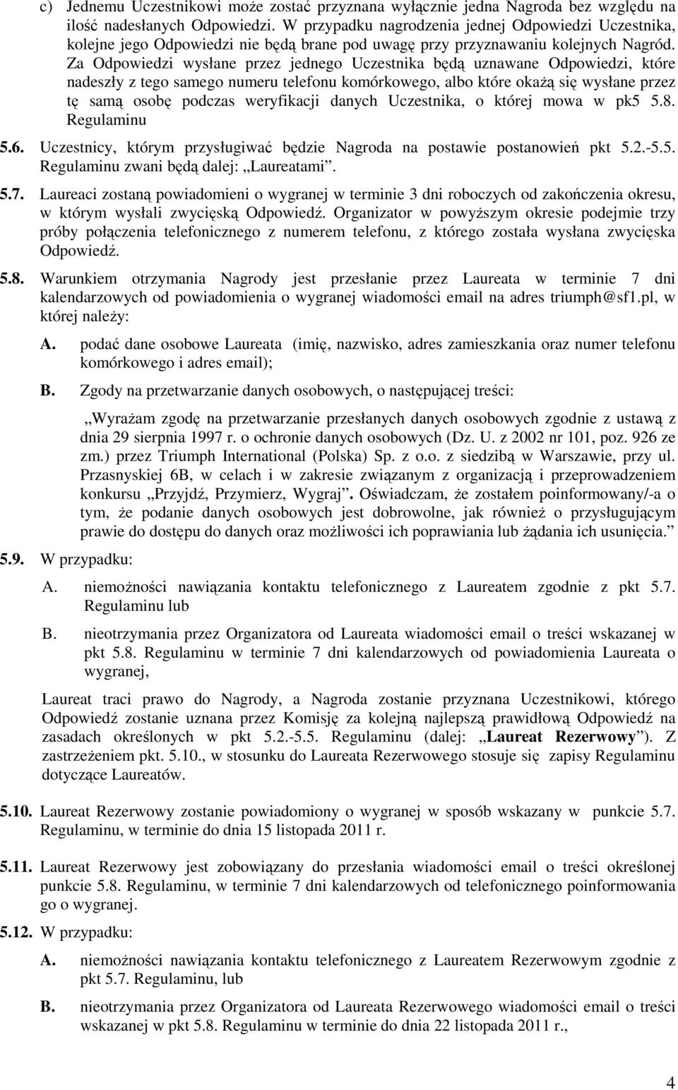 Za Odpowiedzi wysłane przez jednego Uczestnika będą uznawane Odpowiedzi, które nadeszły z tego samego numeru telefonu komórkowego, albo które okażą się wysłane przez tę samą osobę podczas weryfikacji