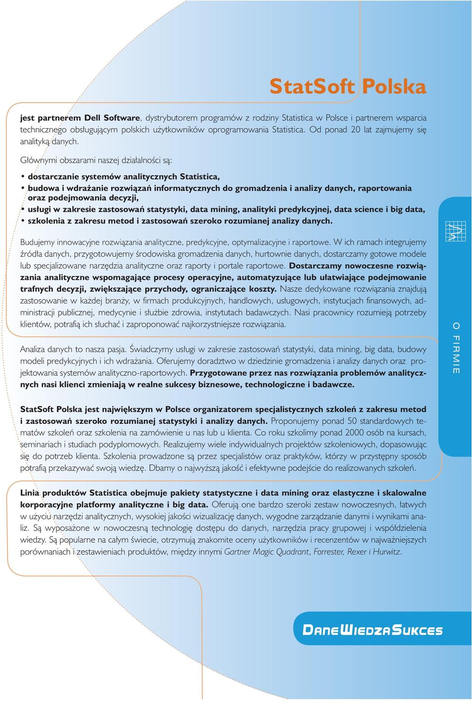 Głównymi obszarami naszej działalności są: dostarczanie systemów analitycznych Statistica, budowa i wdrażanie rozwiązań informatycznych do gromadzenia i analizy danych, raportowania oraz podejmowania