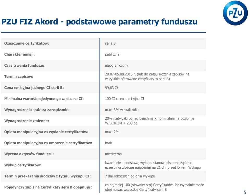 (lub do czasu złożenia zapisów na wszystkie oferowane certyfikaty w serii B) 99,83 ZŁ Minimalna wartość pojedynczego zapisu na CI: 100 CI x cena emisyjna CI Wynagrodzenie stałe za zarządzanie: