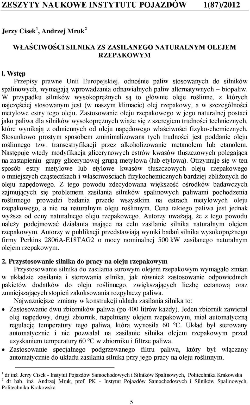 W przypadku silników wysokoprężnych są to głównie oleje roślinne, z których najczęściej stosowanym jest (w naszym klimacie) olej rzepakowy, a w szczególności metylowe estry tego oleju.