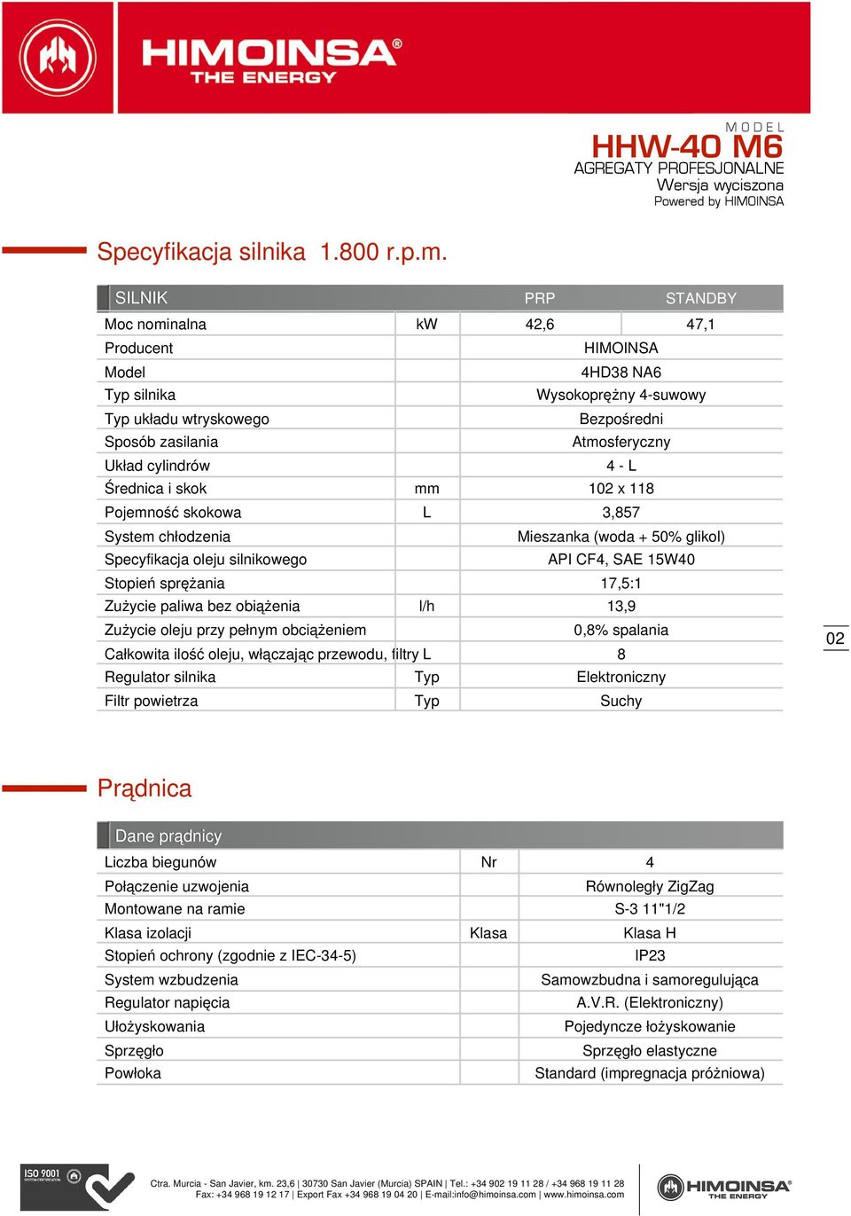 - L Średnica i skok mm 102 x 118 Pojemność skokowa L 3,857 System chłodzenia Specyfikacja oleju silnikowego Mieszanka (woda + 50% glikol) API CF4, SAE 15W40 Stopień sprężania 17,5:1 Zużycie paliwa