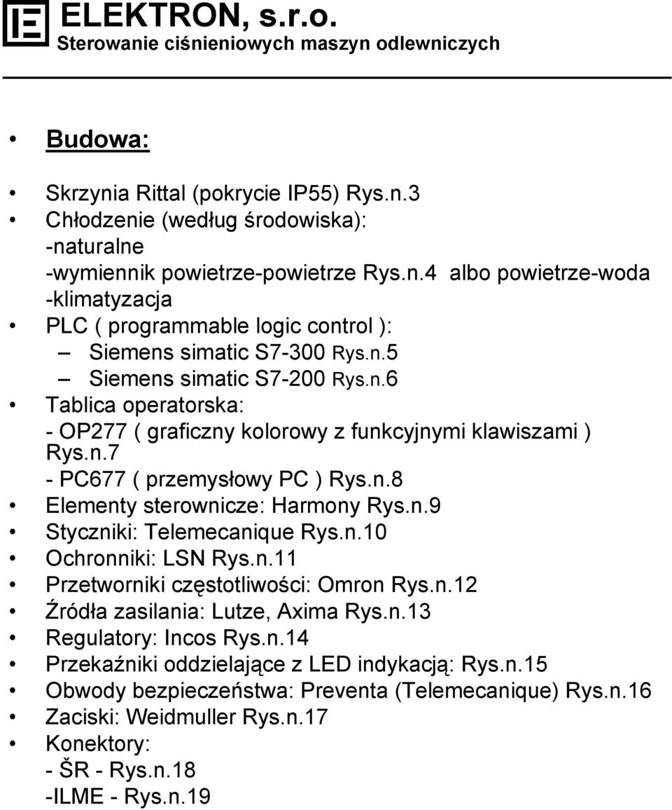 n.10 Ochronniki: LSN Rys.n.11 Przetworniki częstotliwości: Omron Rys.n.12 Źródła zasilania: Lutze, Axima Rys.n.13 Regulatory: Incos Rys.n.14 Przekaźniki oddzielające z LED indykacją: Rys.n.15 Obwody bezpieczeństwa: Preventa (Telemecanique) Rys.