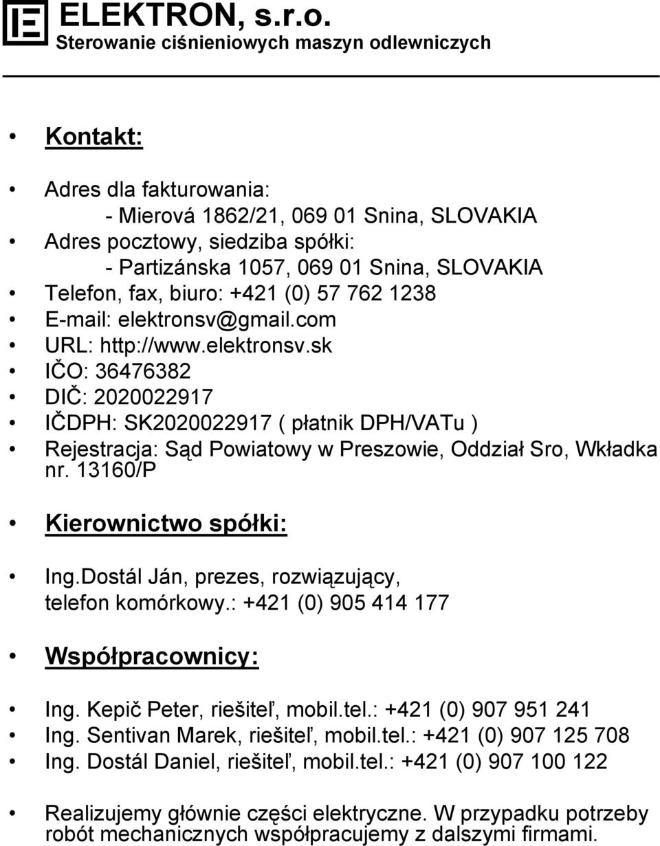 13160/P Kierownictwo spółki: Ing.Dostál Ján, prezes, rozwiązujący, telefon komórkowy.: +421 (0) 905 414 177 Współpracownicy: Ing. Kepič Peter, riešiteľ, mobil.tel.: +421 (0) 907 951 241 Ing.