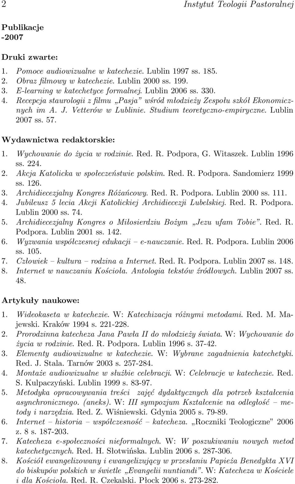 Lublin 2007 ss. 57. Wydawnictwa redaktorskie: 1. Wychowanie do życia w rodzinie. Red. R. Podpora, G. Witaszek. Lublin 1996 ss. 224. 2. Akcja Katolicka w społeczeństwie polskim. Red. R. Podpora. Sandomierz 1999 ss.