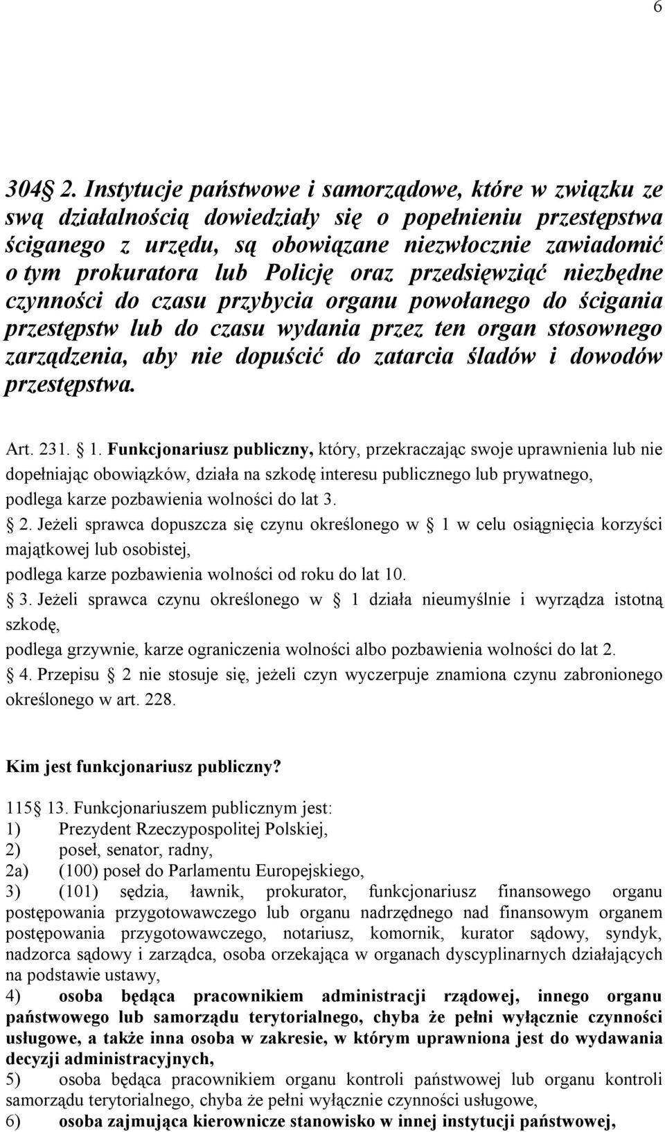 Policję oraz przedsięwziąć niezbędne czynności do czasu przybycia organu powołanego do ścigania przestępstw lub do czasu wydania przez ten organ stosownego zarządzenia, aby nie dopuścić do zatarcia