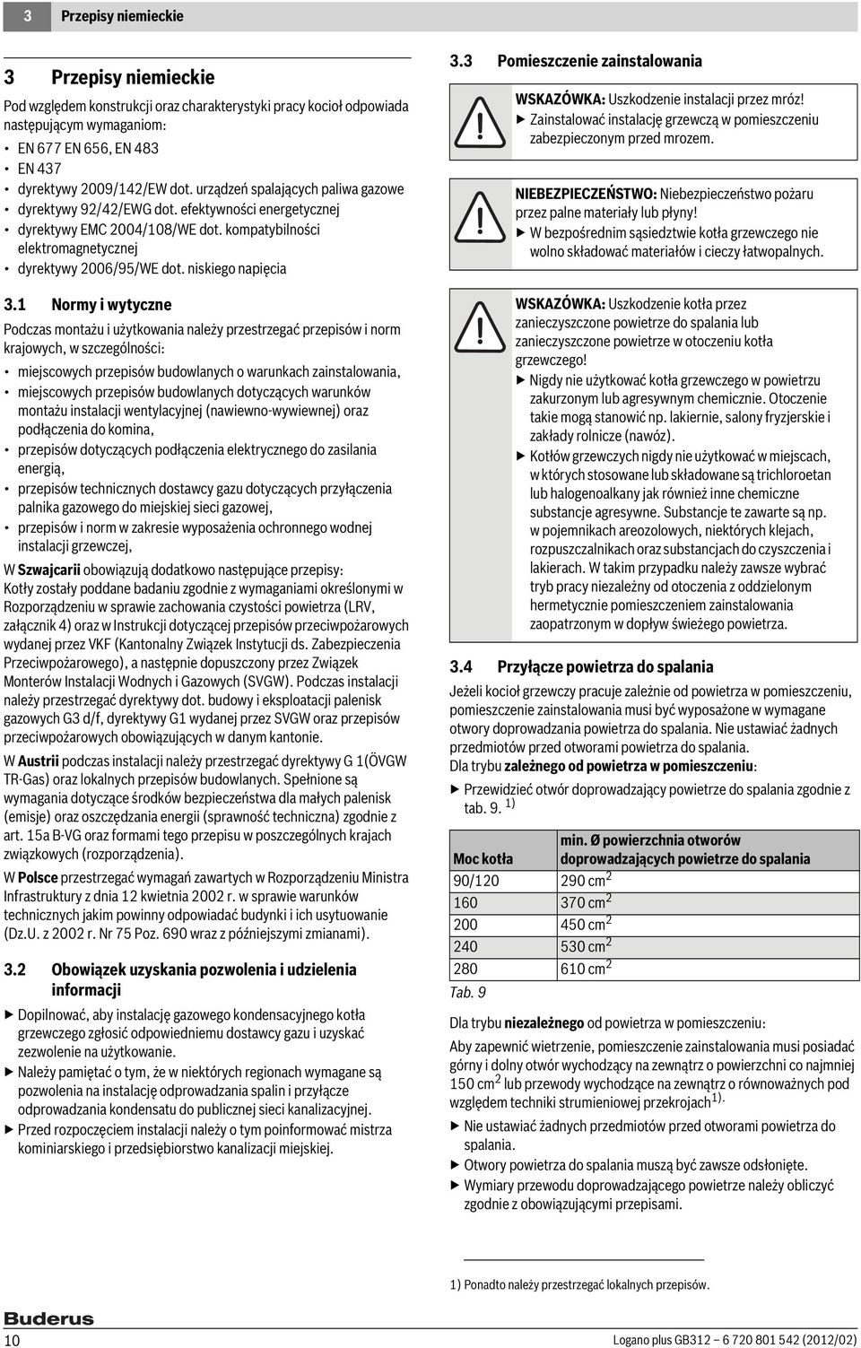 1 Normy i wytyczne Podczas montażu i użytkowania należy przestrzegać przepisów i norm krajowych, w szczególności: miejscowych przepisów budowlanych o warunkach zainstalowania, miejscowych przepisów