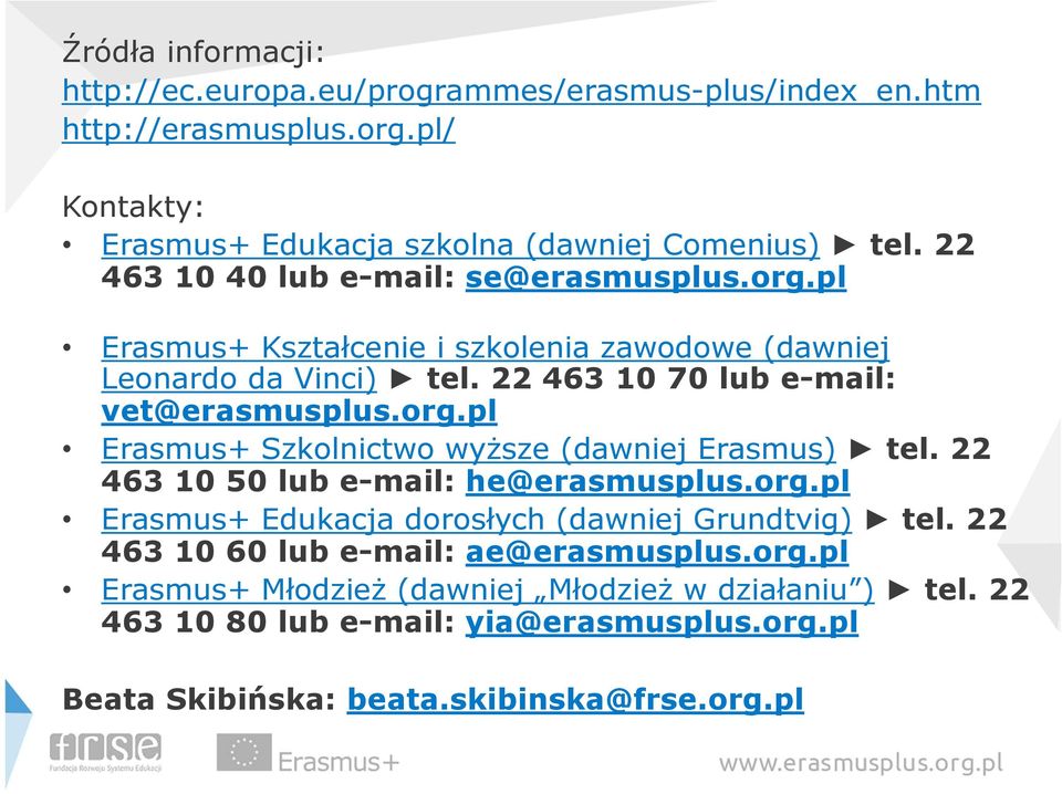 22 463 10 50 lub e-mail: he@erasmusplus.org.pl Erasmus+ Edukacja dorosłych (dawniej Grundtvig) tel. 22 463 10 60 lub e-mail: ae@erasmusplus.org.pl Erasmus+ Młodzież (dawniej Młodzież w działaniu ) tel.