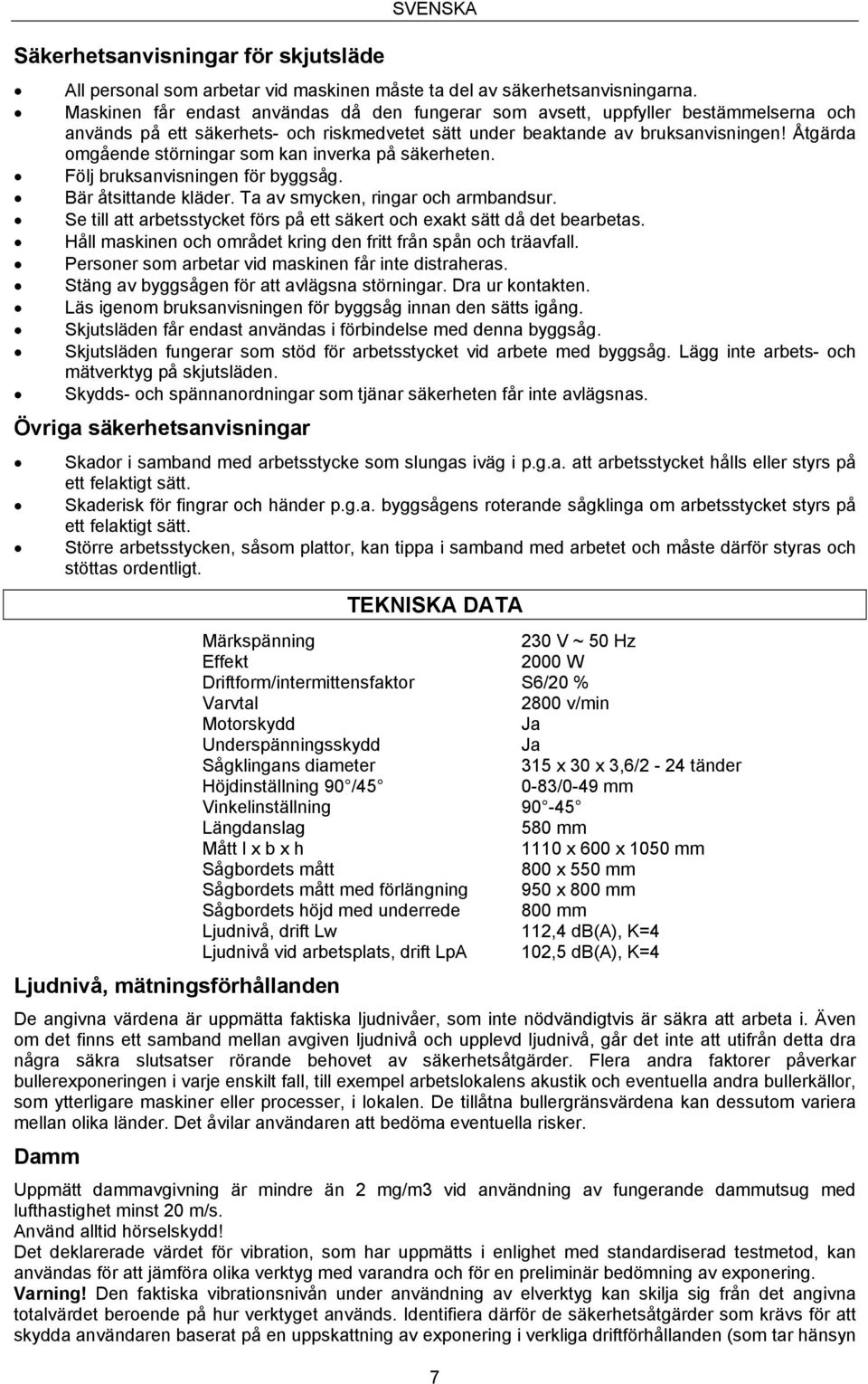 Åtgärda omgående störningar som kan inverka på säkerheten. Följ bruksanvisningen för byggsåg. Bär åtsittande kläder. Ta av smycken, ringar och armbandsur.