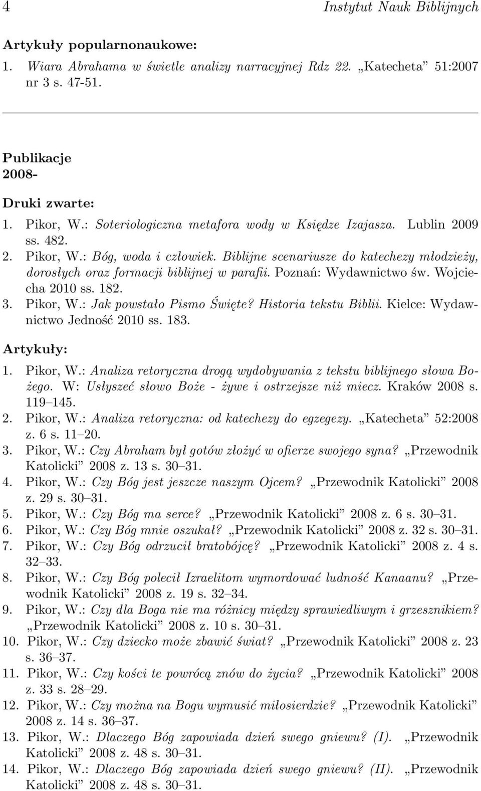 Poznań: Wydawnictwo św. Wojciecha 2010 ss. 182. 3. Pikor, W.: Jak powstało Pismo Święte? Historia tekstu Biblii. Kielce: Wydawnictwo Jedność 2010 ss. 183. Artykuły: 1. Pikor, W.: Analiza retoryczna drogą wydobywania z tekstu biblijnego słowa Bożego.