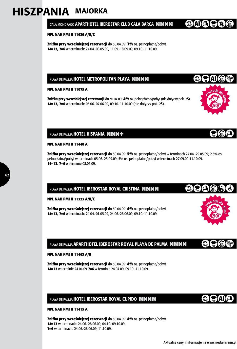 2S). 14=12, 7=6 w terminach: 05.06.-07.06.09, 09.10.-11.10.09 (nie dotyczy pok. 2S). uoegx PLAYA DE PALMA HOTEL HISPANIA nnn+ NPL NAH PMI H 11440 A ogi Zniżka przy wcześniejszej rezerwacji do 30.04.
