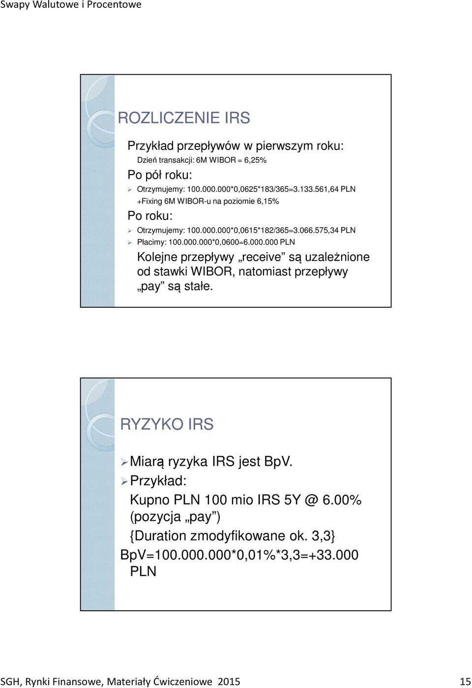 000*0,0615*182/365=3.066.575,34 PLN Płacimy: 100.000.000*0,0600=6.000.000 PLN Kolejne przepływy receive są uzależnione od stawki WIBOR, natomiast przepływy pay są stałe.