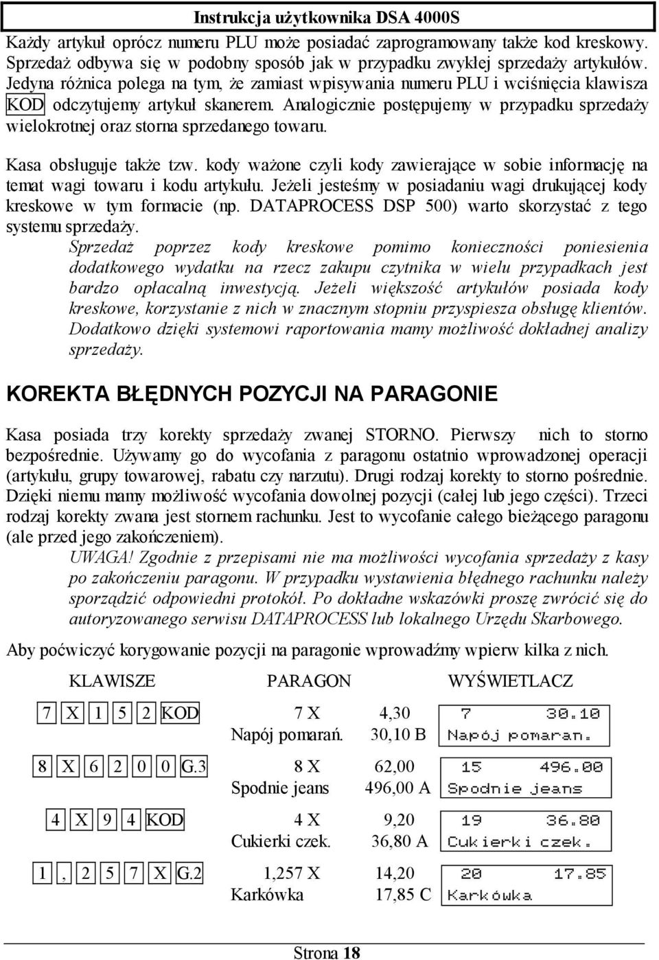 Analogicznie postępujemy w przypadku sprzedaży wielokrotnej oraz storna sprzedanego towaru. Kasa obsługuje także tzw.