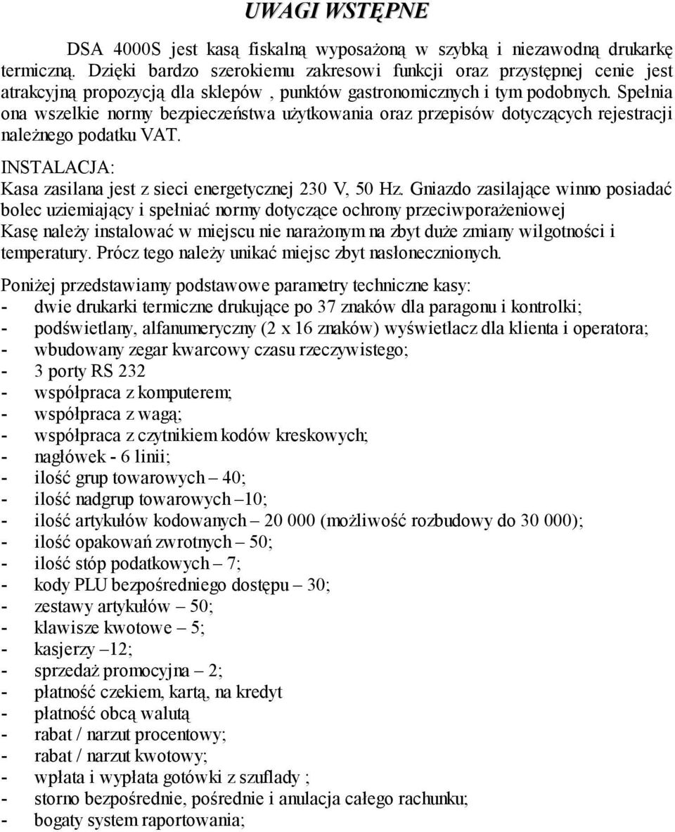 Spełnia ona wszelkie normy bezpieczeństwa użytkowania oraz przepisów dotyczących rejestracji należnego podatku VAT. INSTALACJA: Kasa zasilana jest z sieci energetycznej 230 V, 50 Hz.