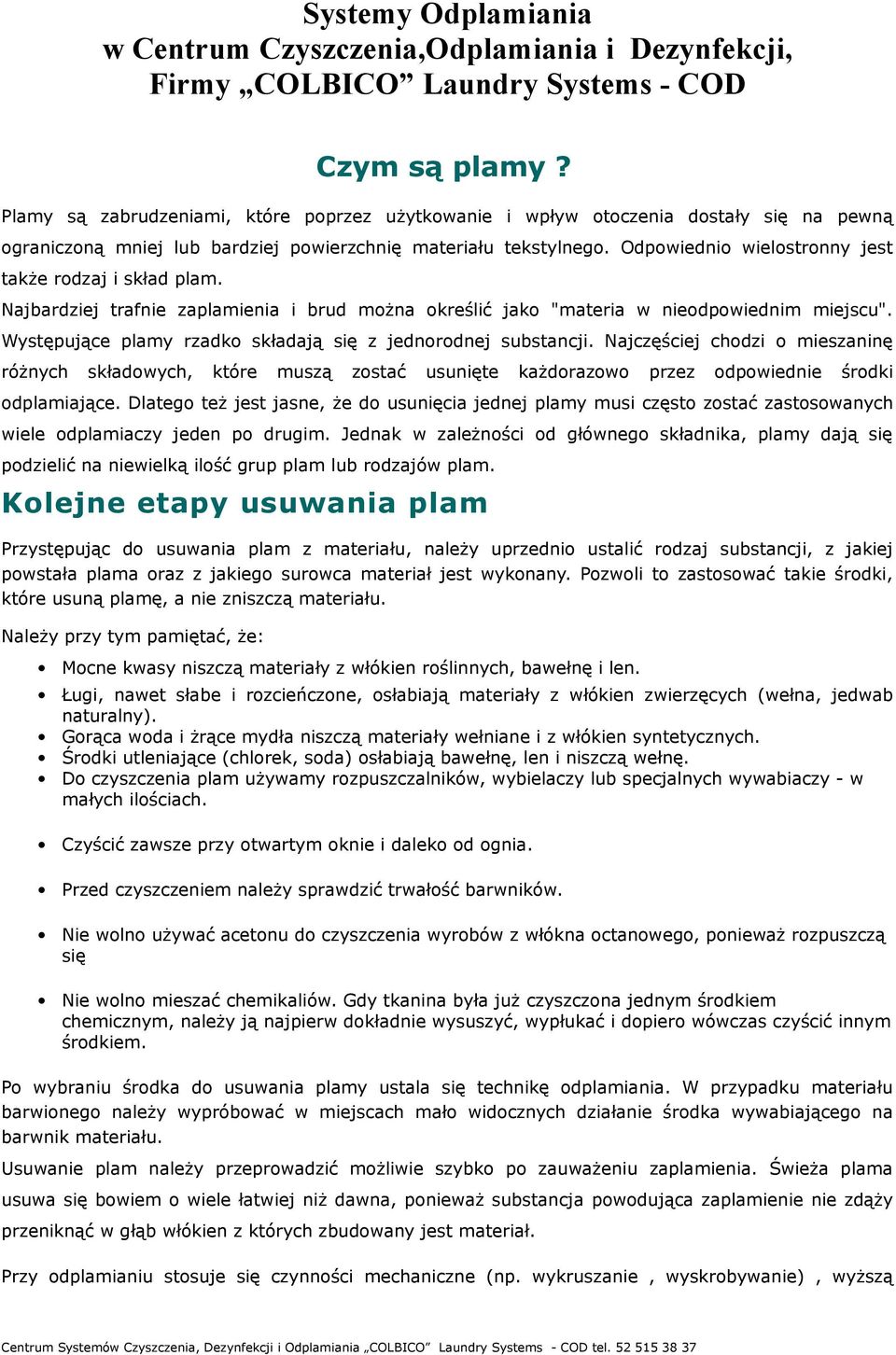 Odpowiednio wielostronny jest także rodzaj i skład plam. Najbardziej trafnie zaplamienia i brud można określić jako "materia w nieodpowiednim miejscu".