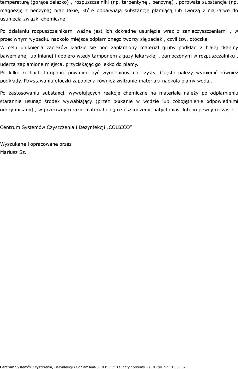 Po działaniu rozpuszczalnikami ważne jest ich dokładne usunięcie wraz z zanieczyszczeniami, w przeciwnym wypadku naokoło miejsca odplamionego tworzy się zaciek, czyli tzw. otoczka.