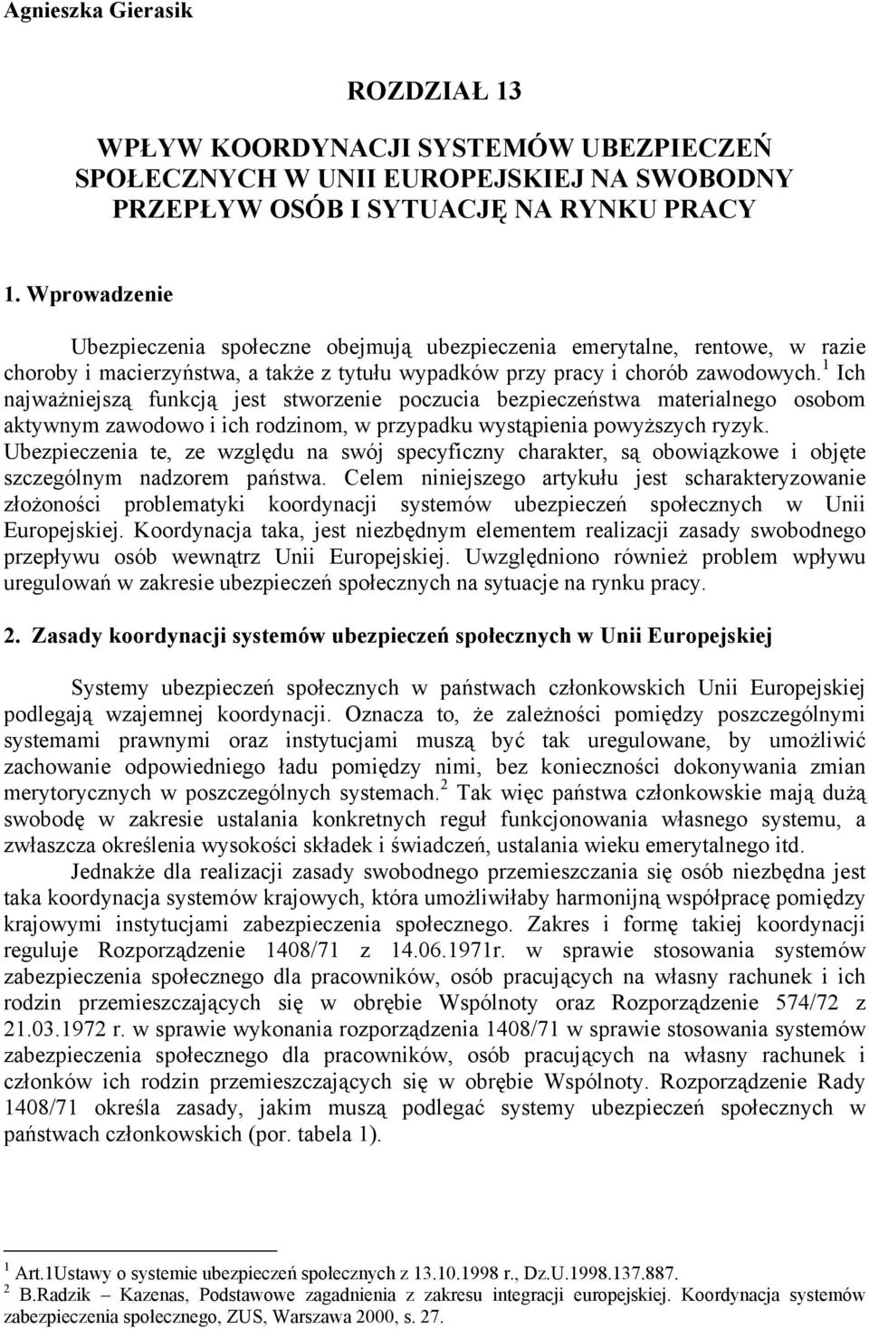 1 Ich najważniejszą funkcją jest stworzenie poczucia bezpieczeństwa materialnego osobom aktywnym zawodowo i ich rodzinom, w przypadku wystąpienia powyższych ryzyk.