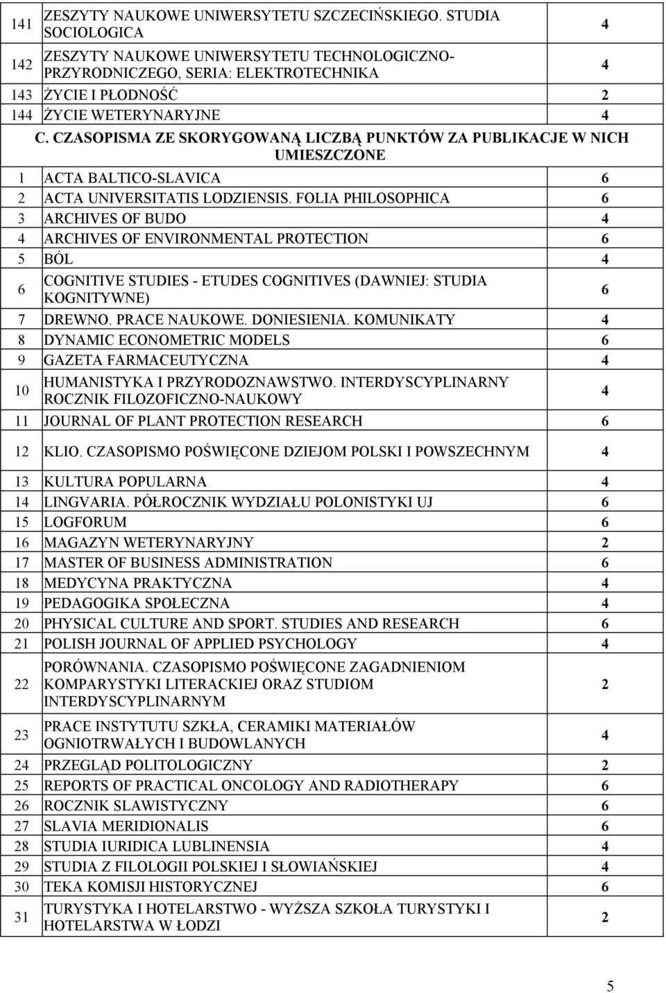 FOLIA PHILOSOPHICA 3 ARCHIVES OF BUDO ARCHIVES OF ENVIRONMENTAL PROTECTION 5 BÓL COGNITIVE STUDIES - ETUDES COGNITIVES (DAWNIEJ: STUDIA KOGNITYWNE) 7 DREWNO. PRACE NAUKOWE. DONIESIENIA.