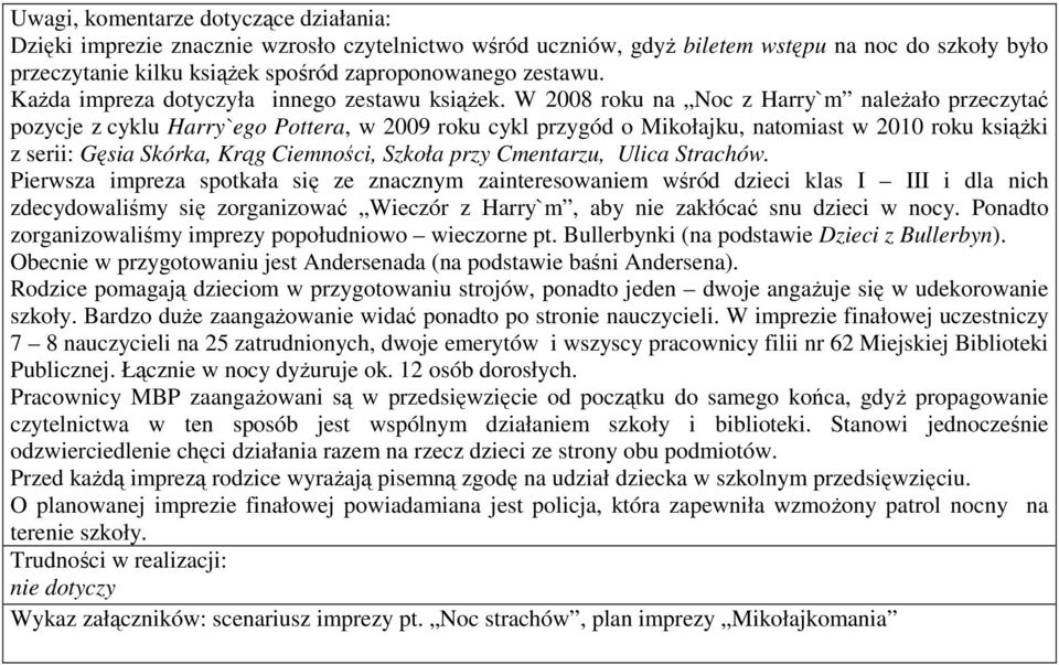 W 2008 roku na Noc z Harry`m naleŝało przeczytać pozycje z cyklu Harry`ego Pottera, w 2009 roku cykl przygód o Mikołajku, natomiast w 2010 roku ksiąŝki z serii: Gęsia Skórka, Krąg Ciemności, Szkoła