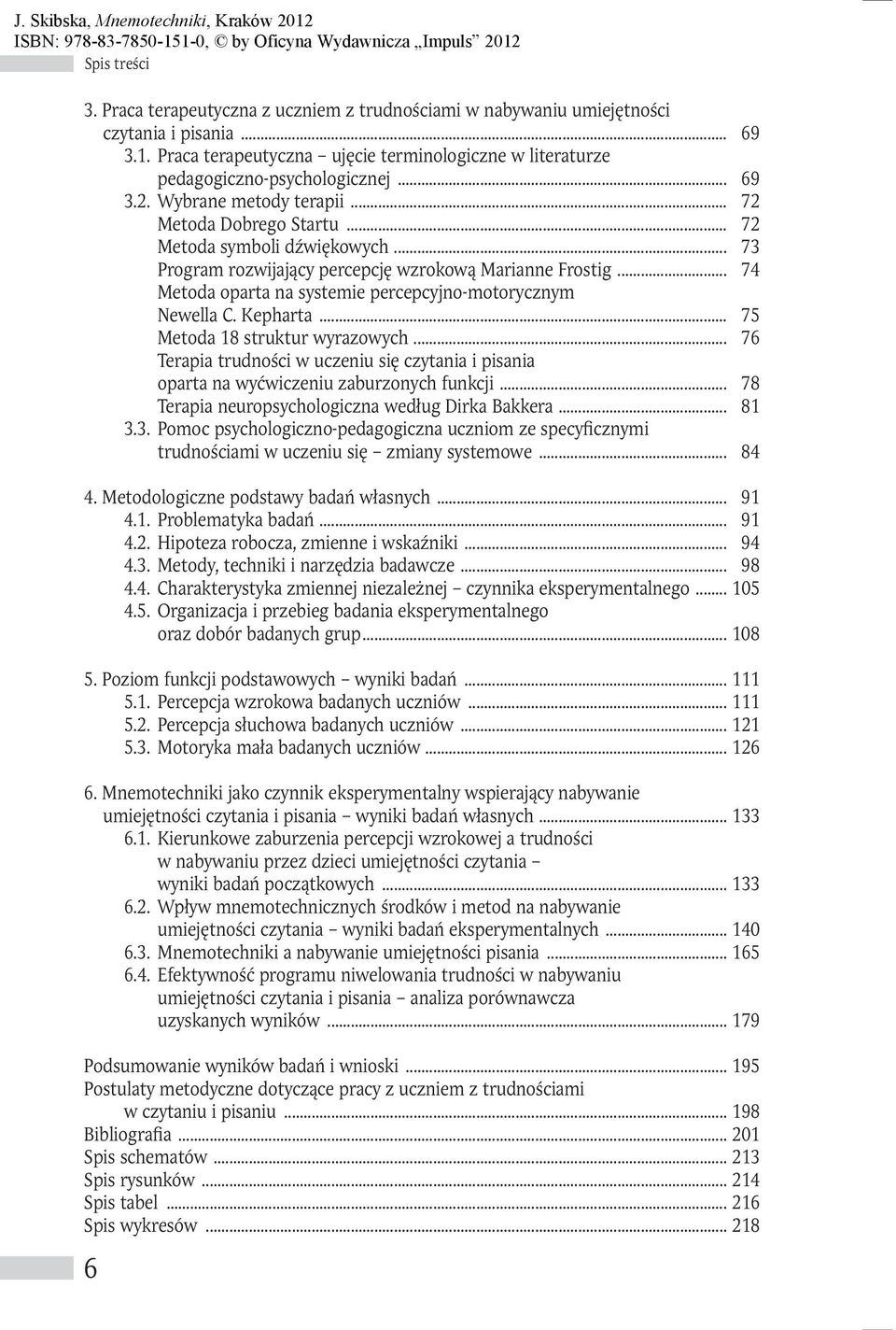 .. 73 Program rozwijający percepcję wzrokową Marianne Frostig... 74 Metoda oparta na systemie percepcyjno-motorycznym Newella C. Kepharta... 75 Metoda 18 struktur wyrazowych.