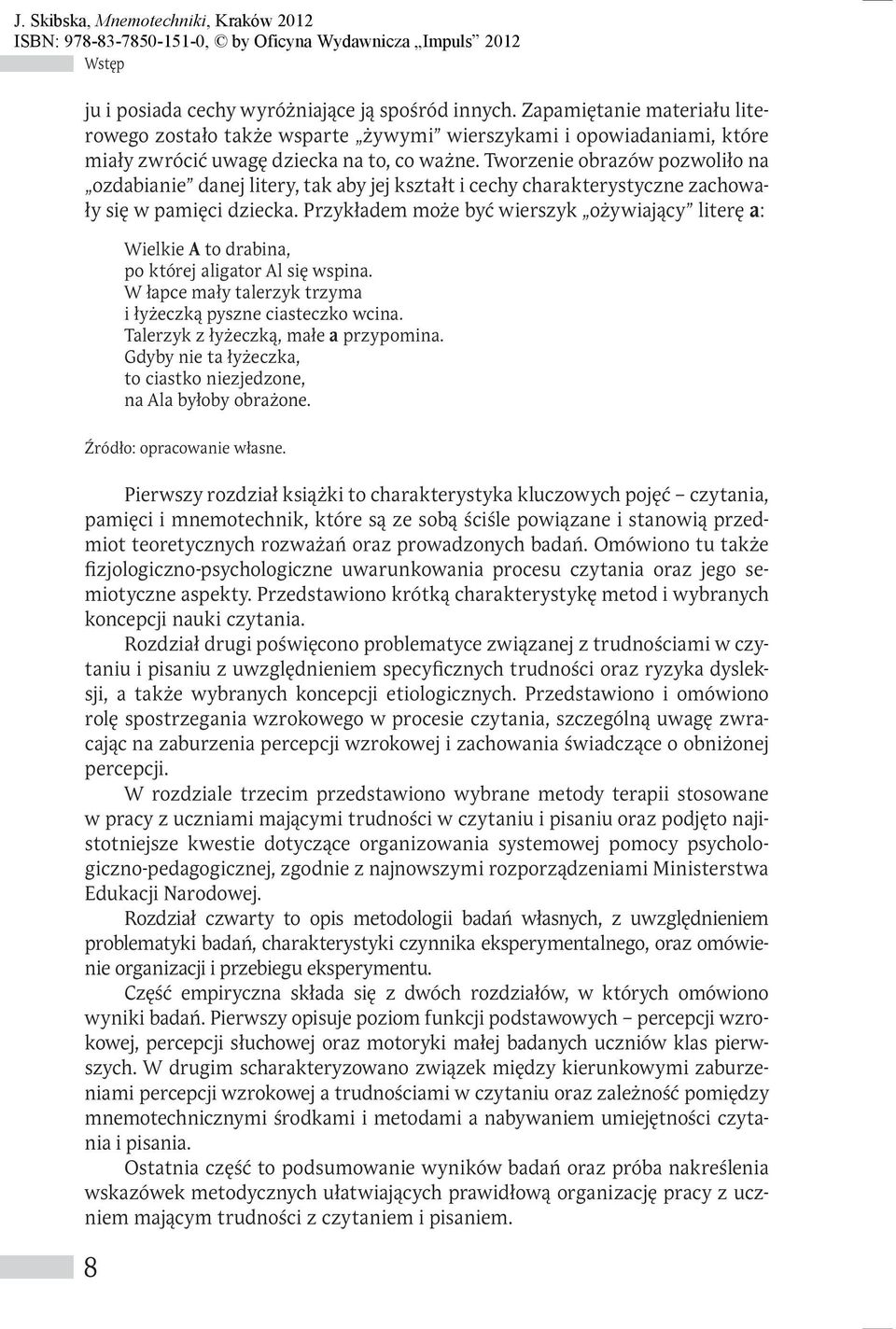 Przykładem może być wierszyk ożywiający literę a: Wielkie A to drabina, po której aligator Al się wspina. W łapce mały talerzyk trzyma i łyżeczką pyszne ciasteczko wcina.