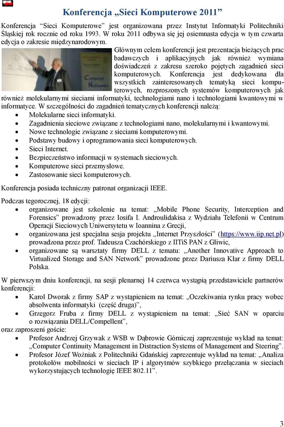 Głównym celem konferencji jest prezentacja bieżących prac badawczych i aplikacyjnych jak również wymiana doświadczeń z zakresu szeroko pojętych zagadnień sieci komputerowych.