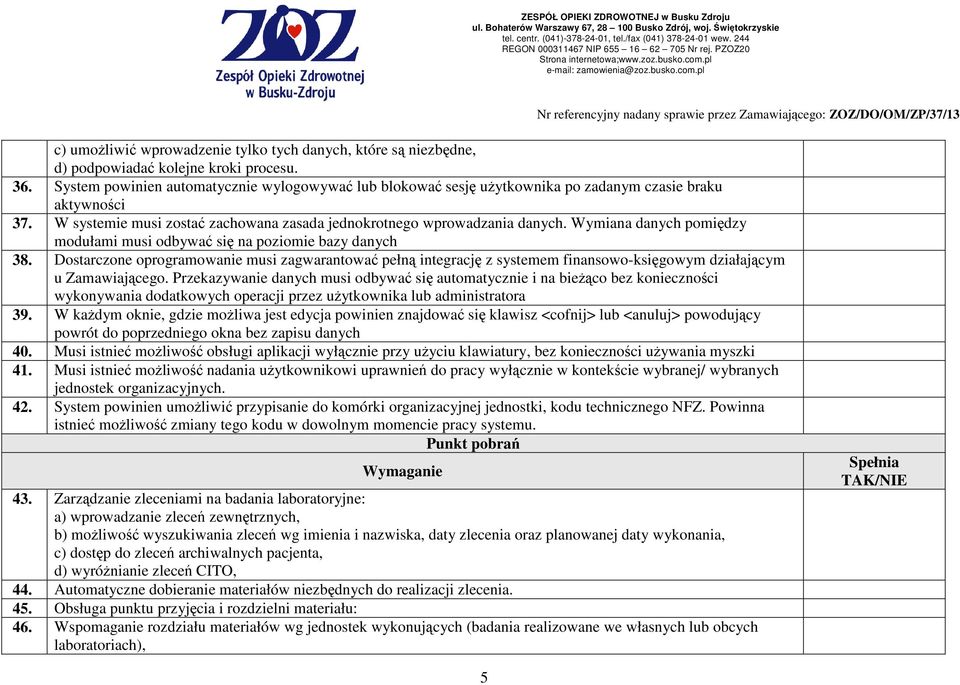 Wymiana danych pomiędzy modułami musi odbywać się na poziomie bazy danych 38. Dostarczone oprogramowanie musi zagwarantować pełną integrację z systemem finansowo-księgowym działającym u Zamawiającego.