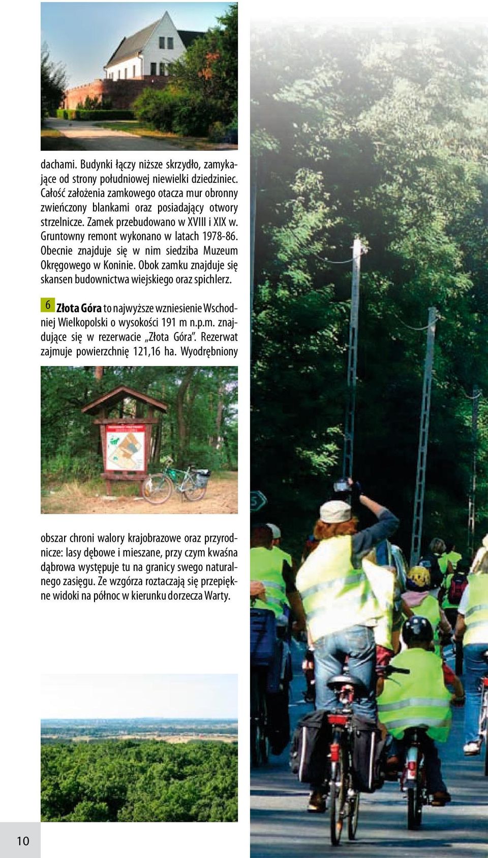 Obok zamku znajduje się skansen budownictwa wiejskiego oraz spichlerz. 6 Złota Góra to najwyższe wzniesienie Wschodniej Wielkopolski o wysokości 191 m n.p.m. znajdujące się w rezerwacie Złota Góra.