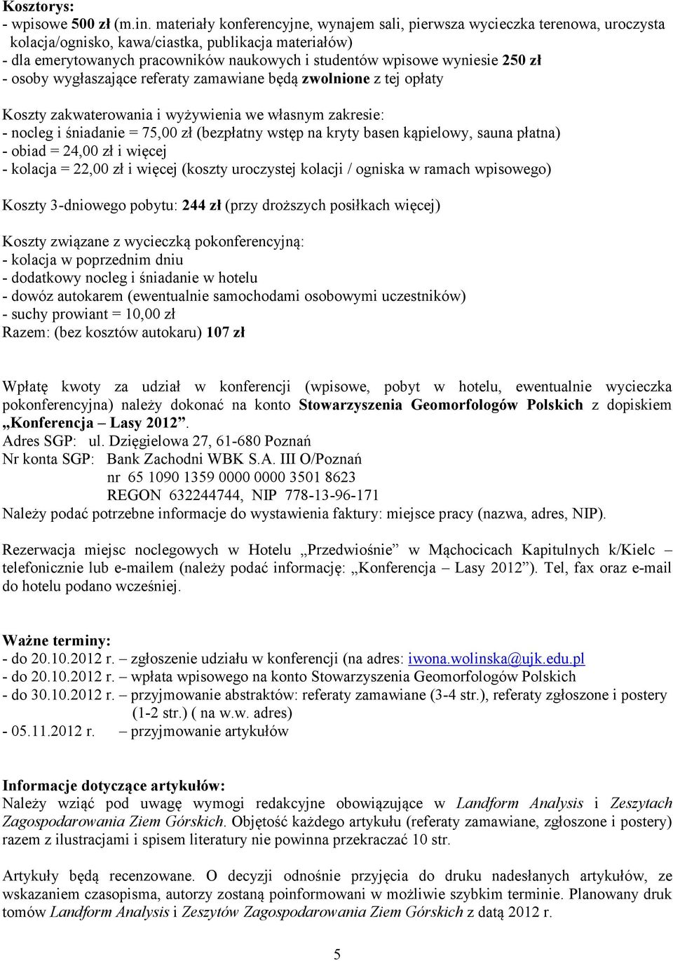 wyniesie 250 zł - osoby wygłaszające referaty zamawiane będą zwolnione z tej opłaty Koszty zakwaterowania i wyżywienia we własnym zakresie: - nocleg i śniadanie = 75,00 zł (bezpłatny wstęp na kryty