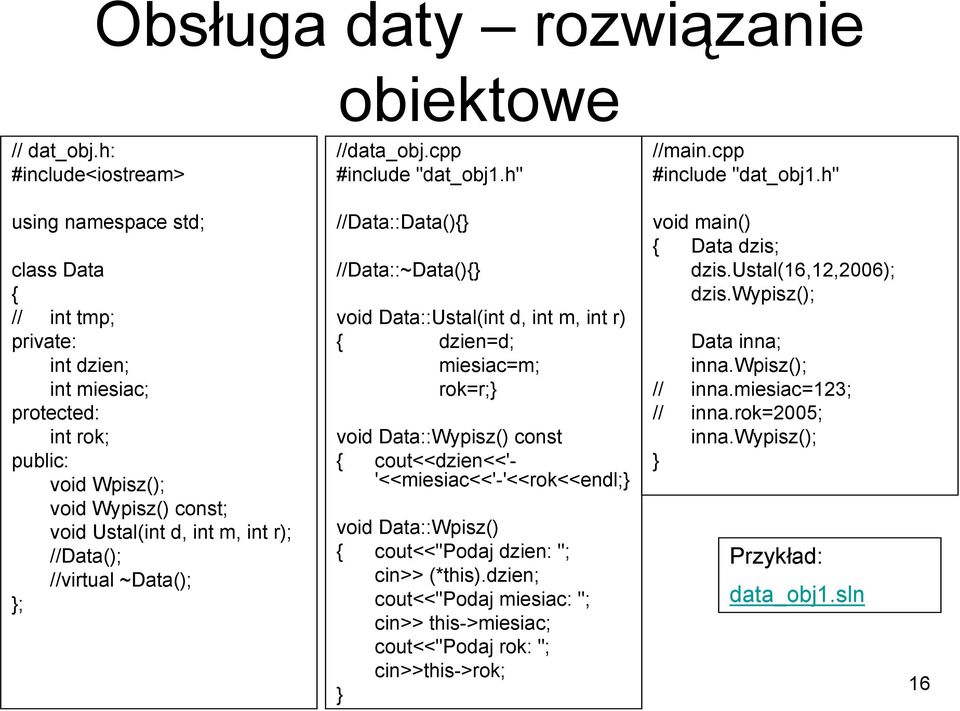 h" using namespace std; class Data // int tmp; private: int dzien; int miesiac; protected: int rok; public: void Wpisz(); void Wypisz() const; void Ustal(int d, int m, int r); //Data(); //virtual