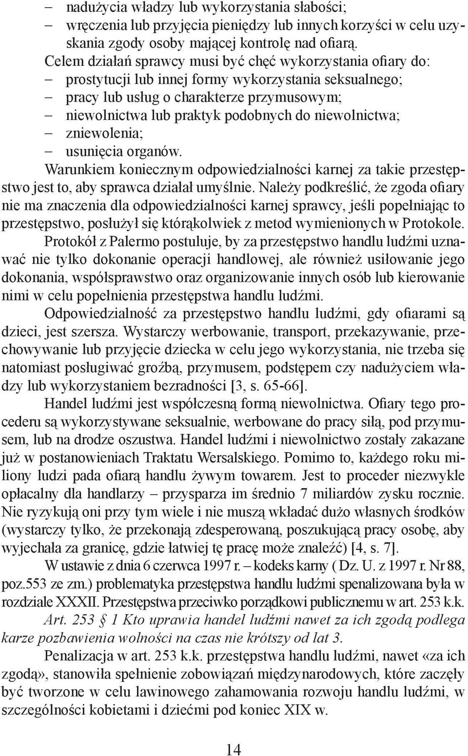 niewolnictwa; zniewolenia; usunięcia organów. Warunkiem koniecznym odpowiedzialności karnej za takie przestępstwo jest to, aby sprawca działał umyślnie.