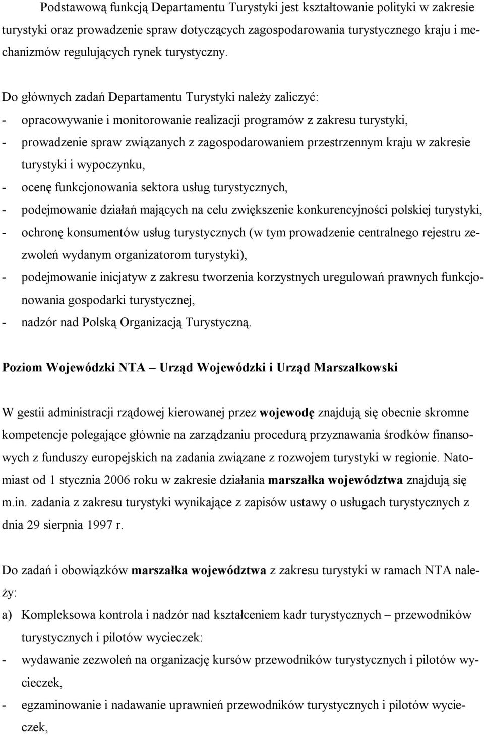 Do głównych zadań Departamentu Turystyki należy zaliczyć: - opracowywanie i monitorowanie realizacji programów z zakresu turystyki, - prowadzenie spraw związanych z zagospodarowaniem przestrzennym