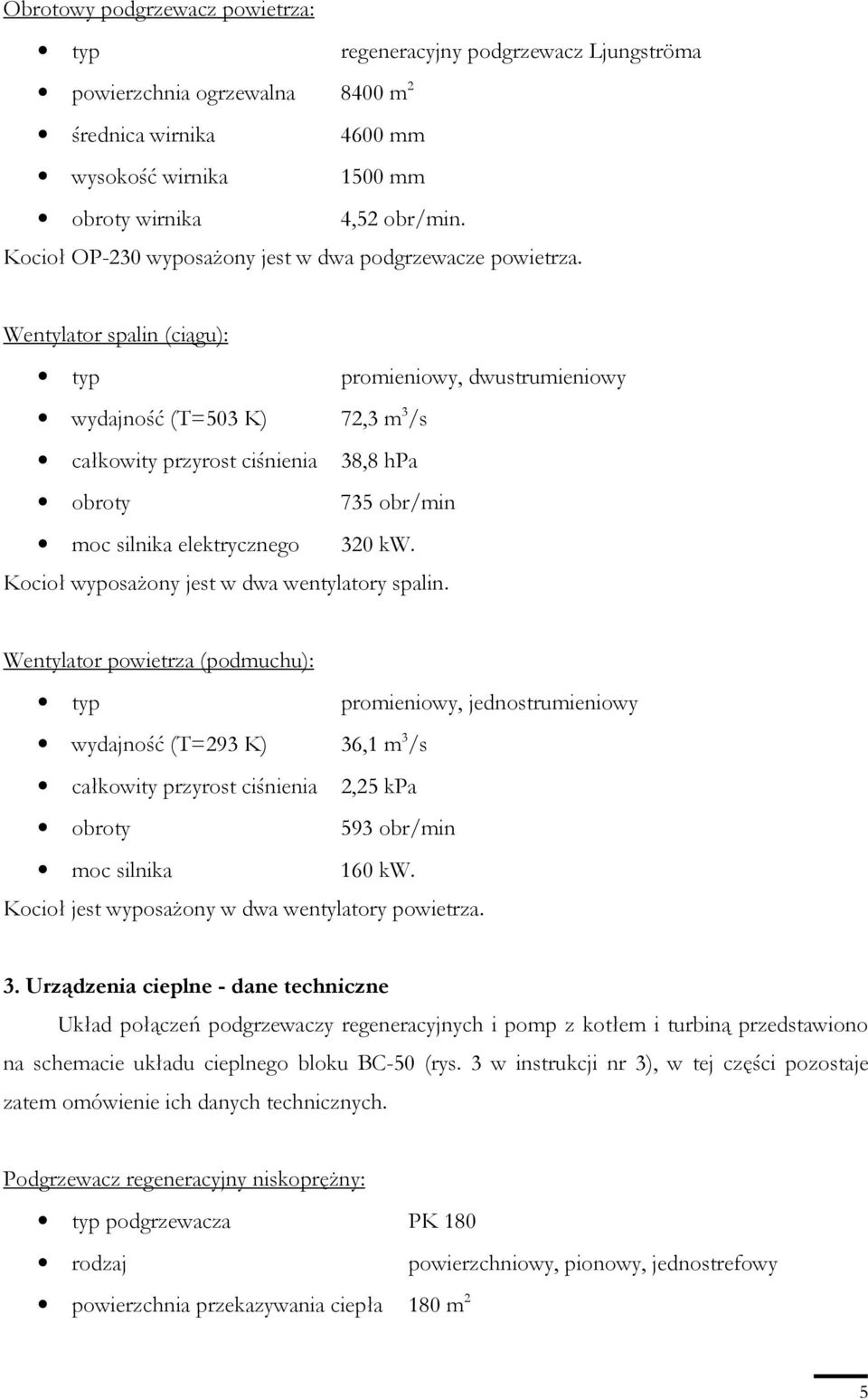 Wentylator spalin (ciągu): typ promieniowy, dwustrumieniowy wydajność (T=503 K) 72,3 m 3 /s całkowity przyrost ciśnienia 38,8 hpa obroty 735 obr/min moc silnika elektrycznego 320 kw.